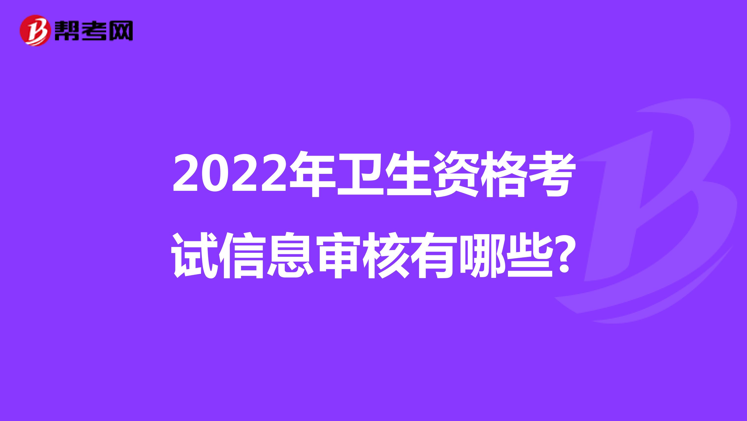 2022年卫生资格考试信息审核有哪些?