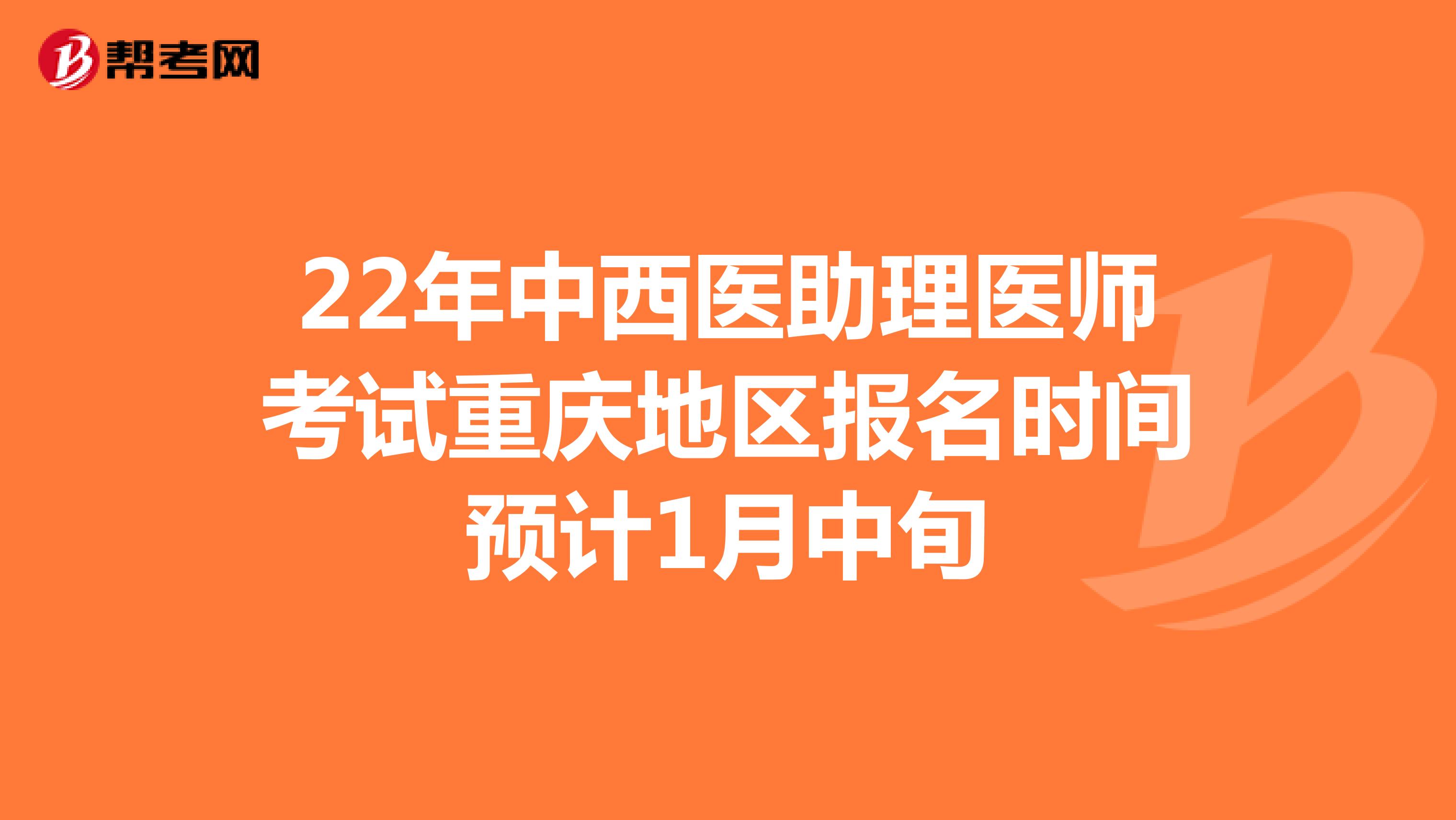 22年中西医助理医师考试重庆地区报名时间预计1月中旬