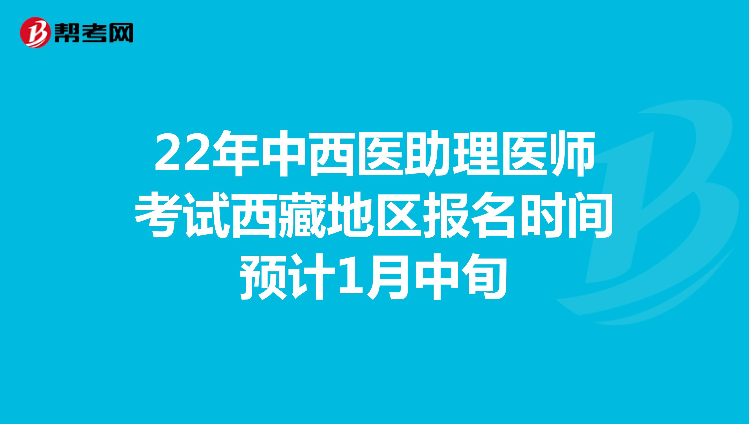 22年中西醫助理醫師考試西藏地區報名時間預計1月中旬