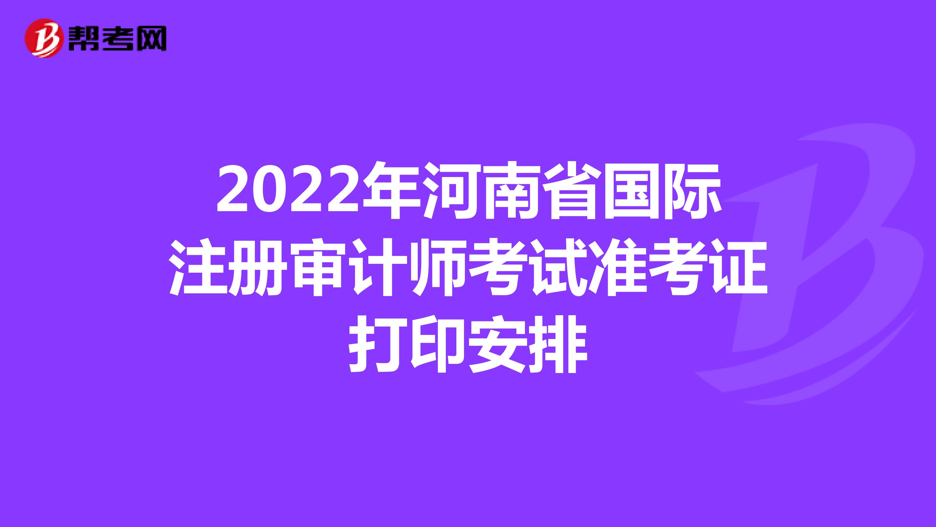 2022年河南省國際注冊審計師考試準考證打印安排