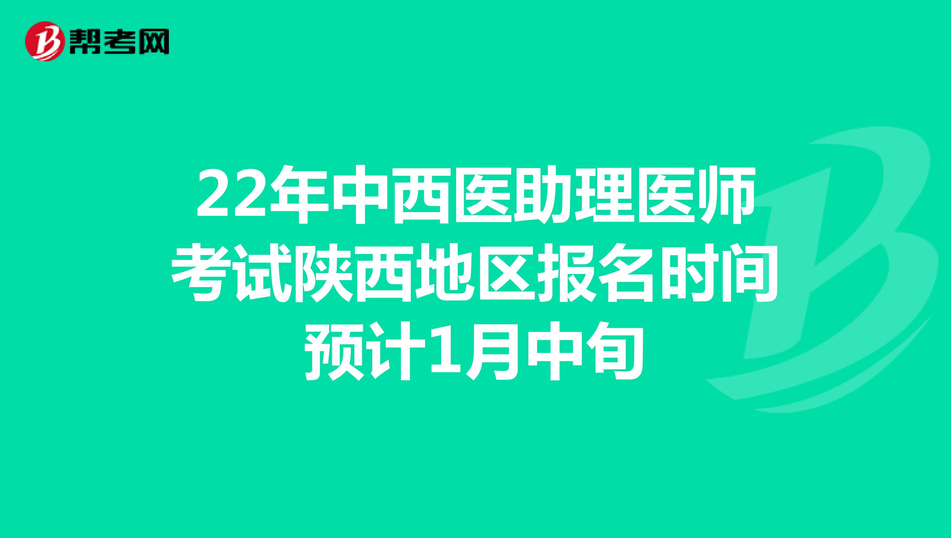 22年中西医助理医师考试陕西地区报名时间预计1月中旬