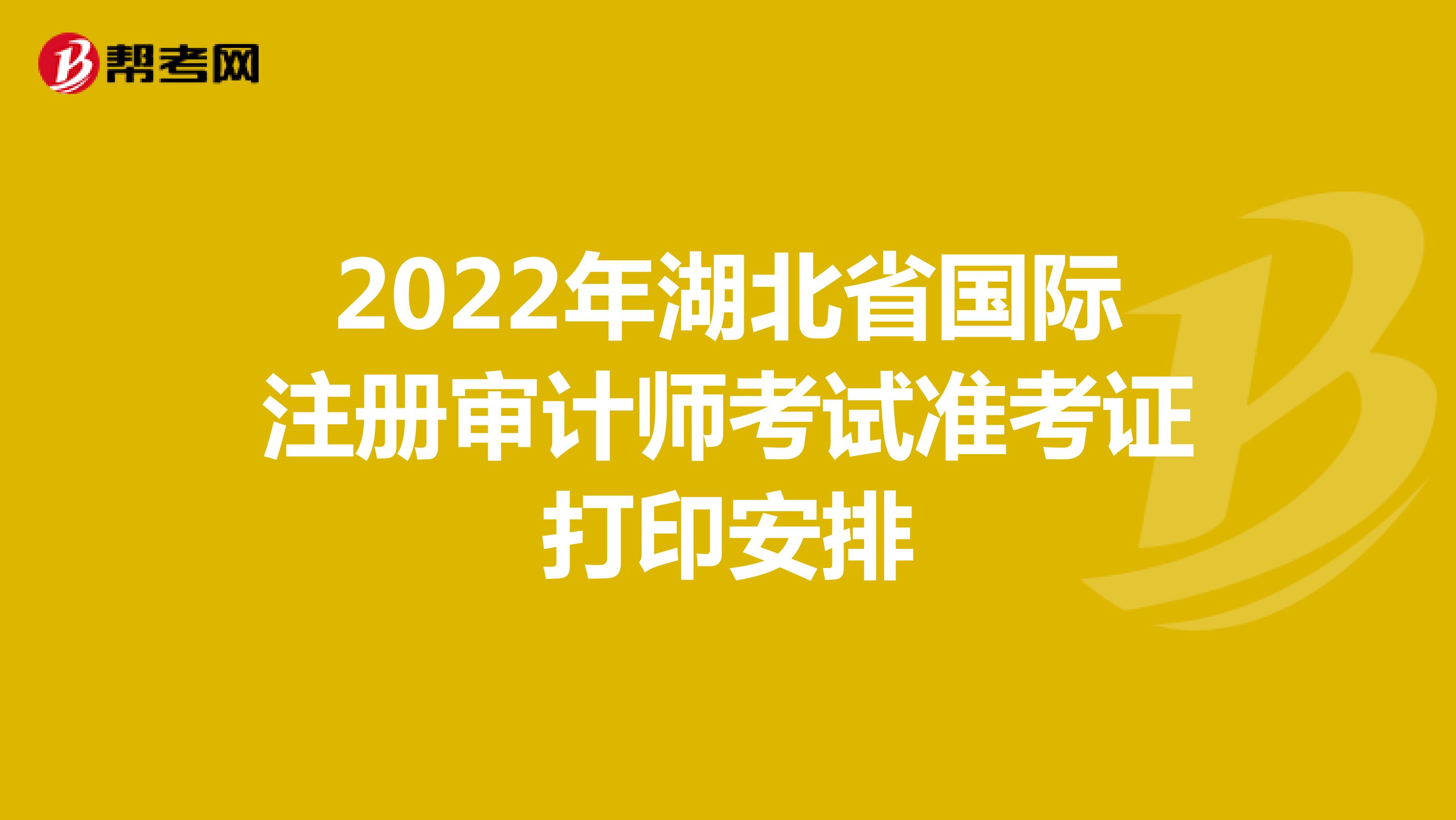2022年湖北省國際注冊審計師考試準考證打印安排