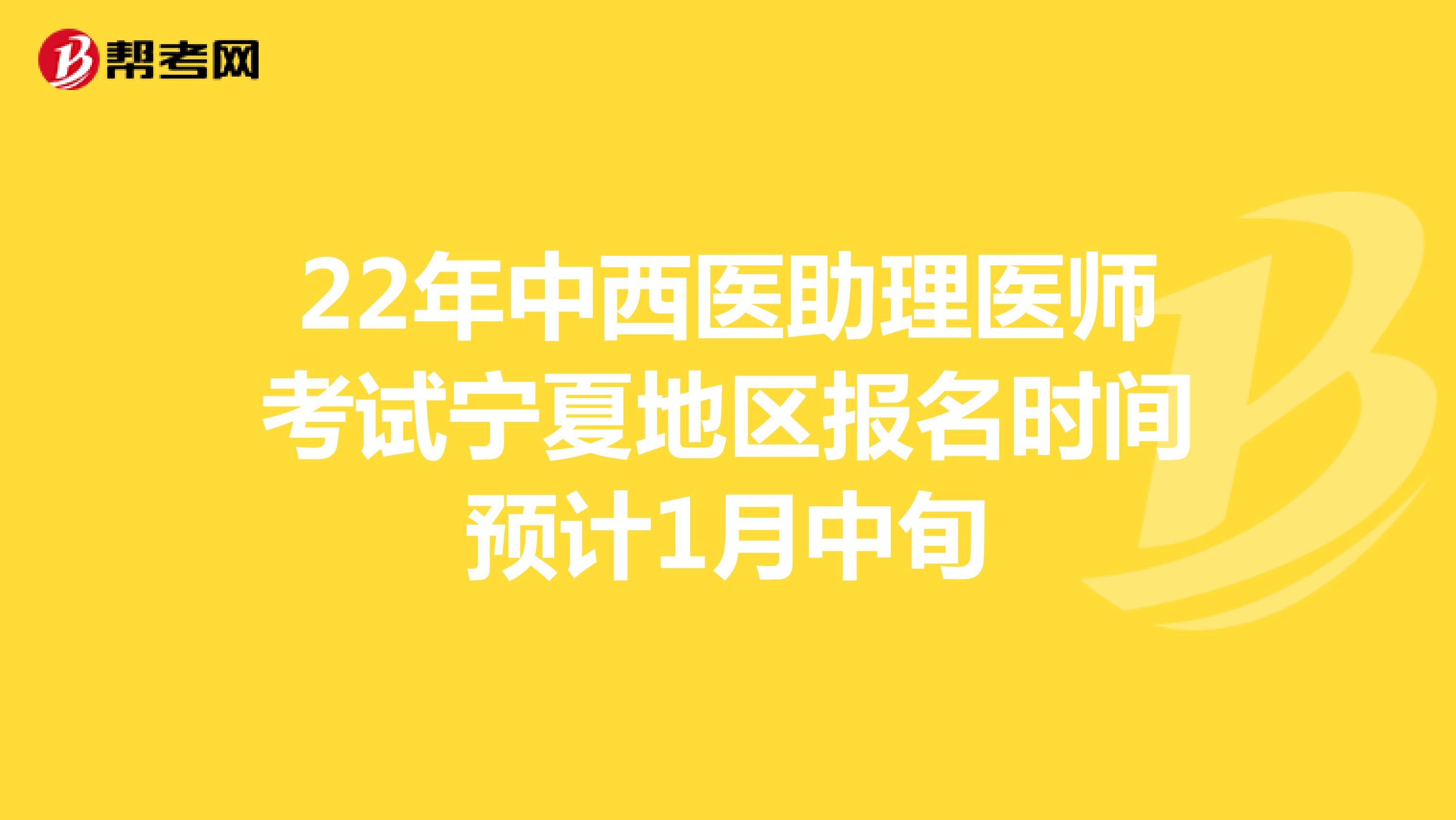 22年中西医助理医师考试宁夏地区报名时间预计1月中旬