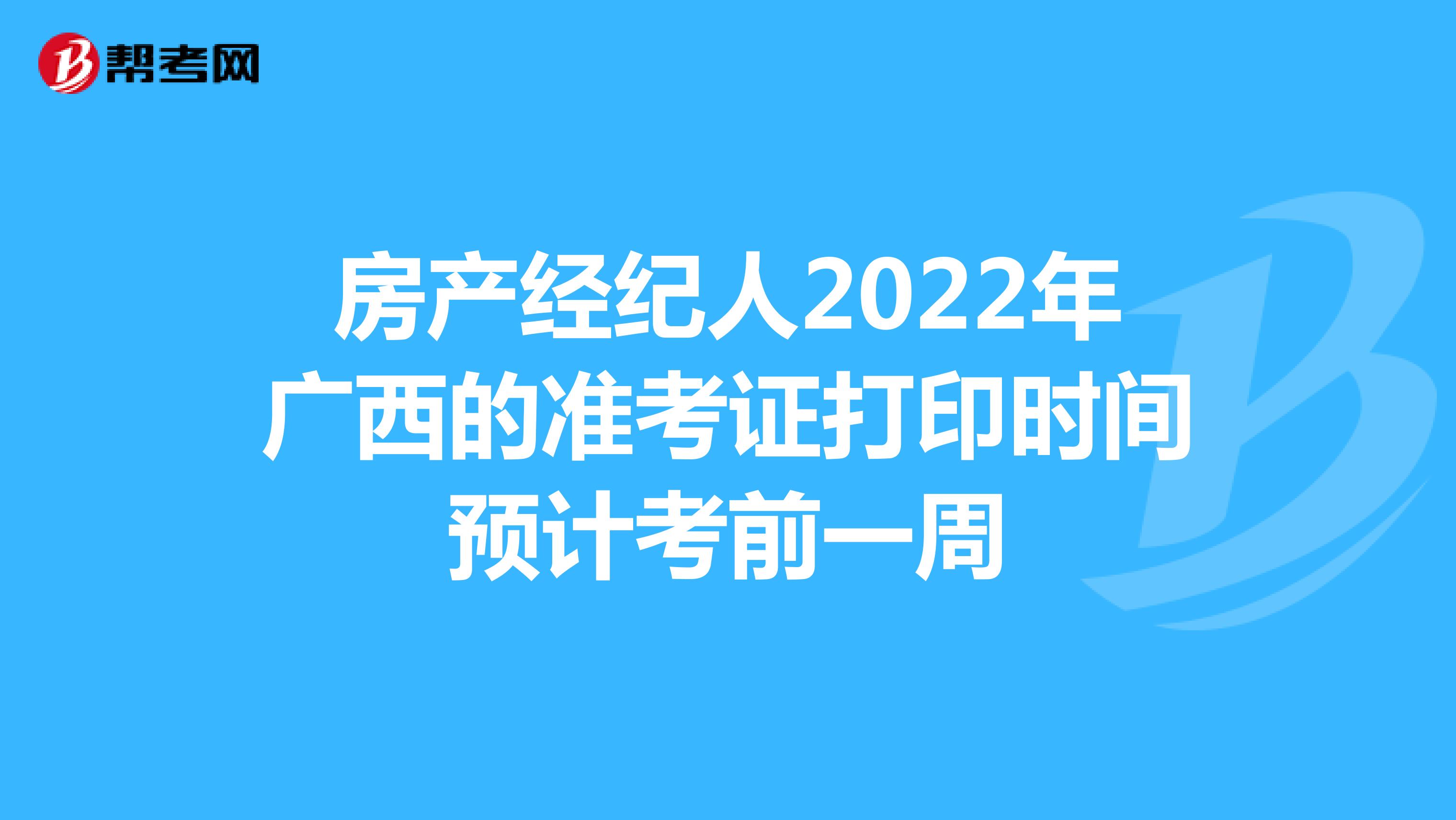 房产经纪人2022年广西的准考证打印时间预计考前一周