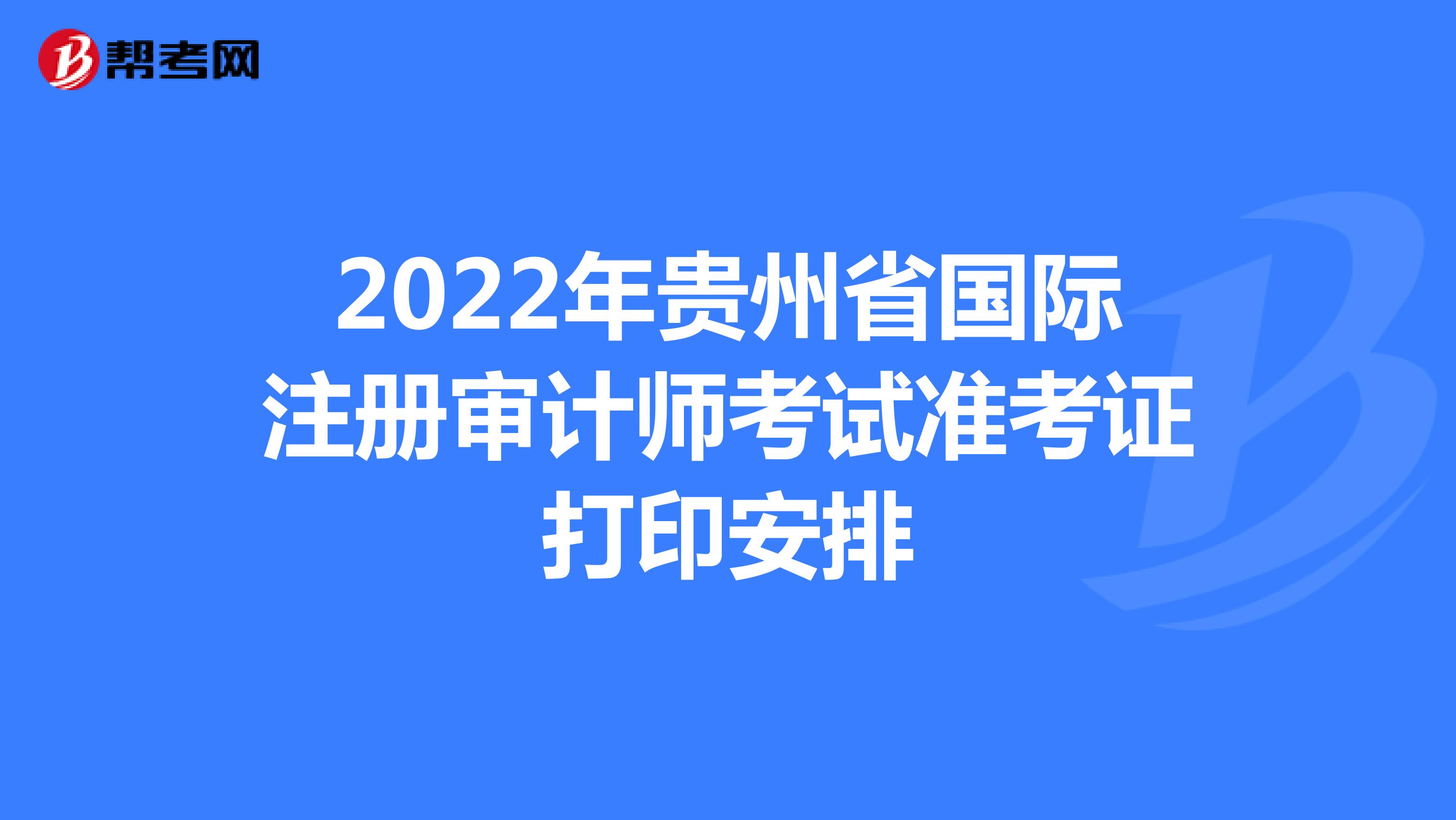 2022年貴州省國(guó)際注冊(cè)審計(jì)師考試準(zhǔn)考證打印安排