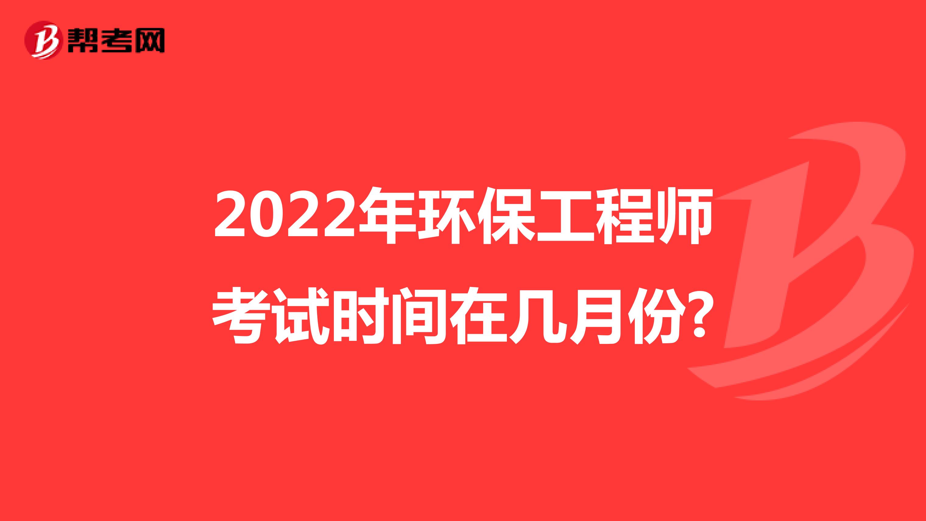 2022年环保工程师考试时间在几月份?