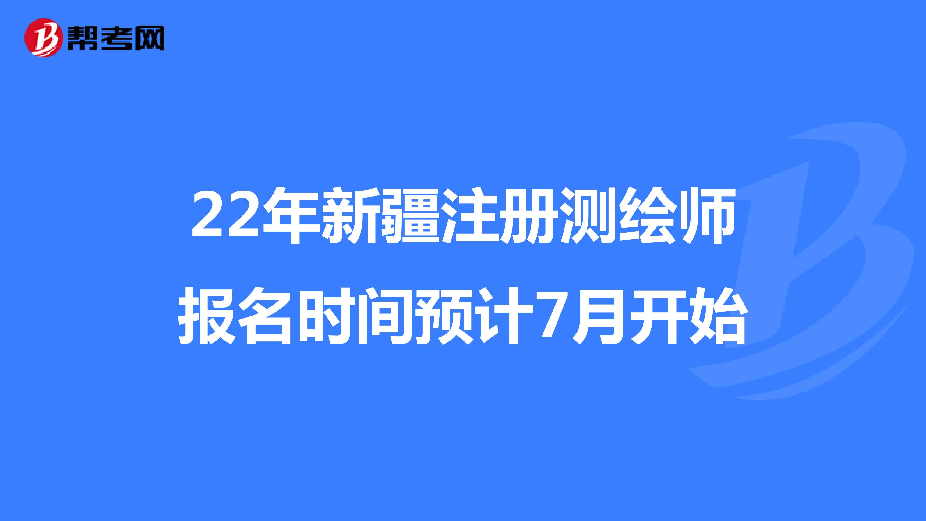 22年新疆注册测绘师报名时间预计7月开始