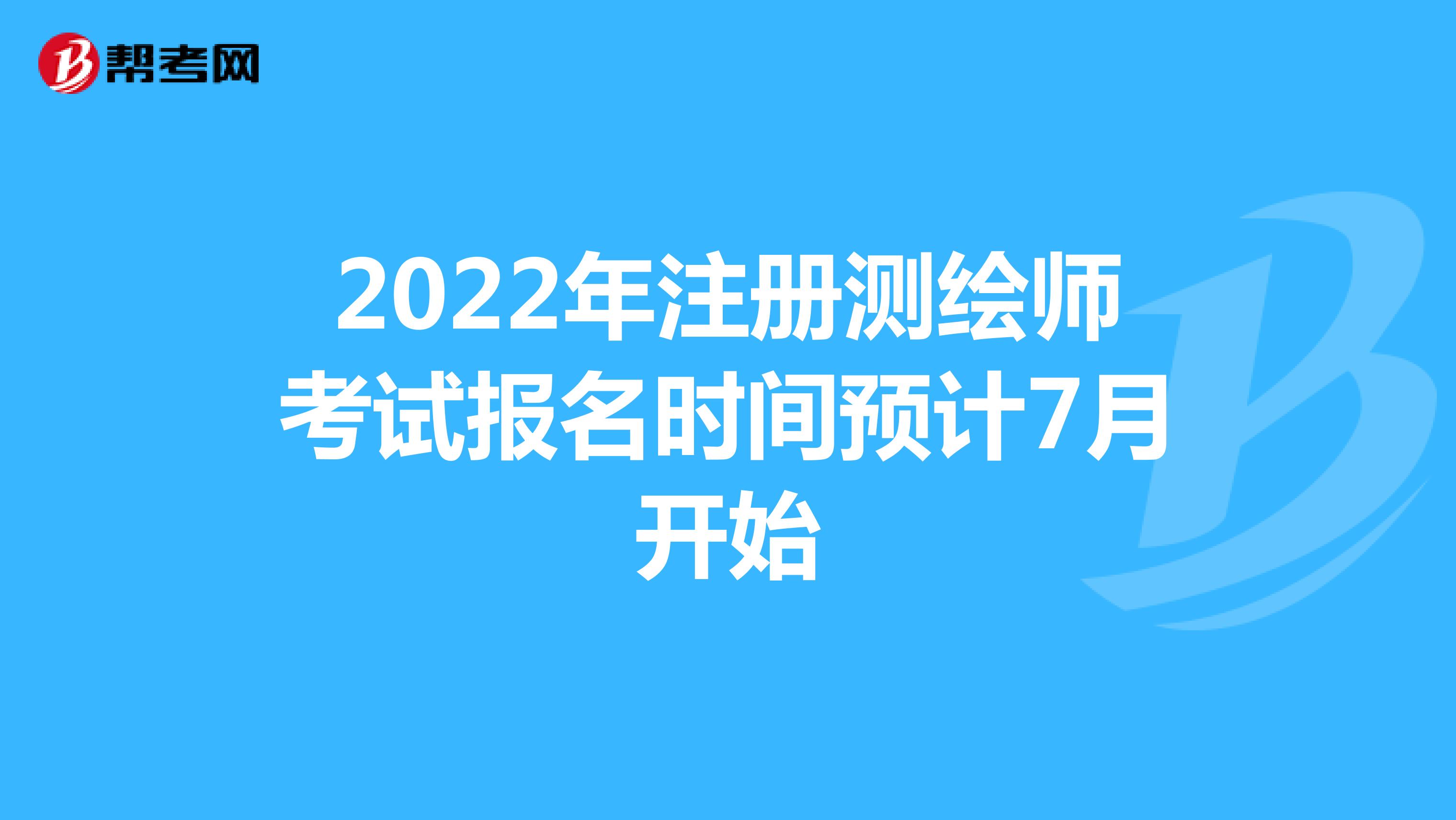 2022年注冊(cè)測(cè)繪師考試報(bào)名時(shí)間預(yù)計(jì)7月開(kāi)始