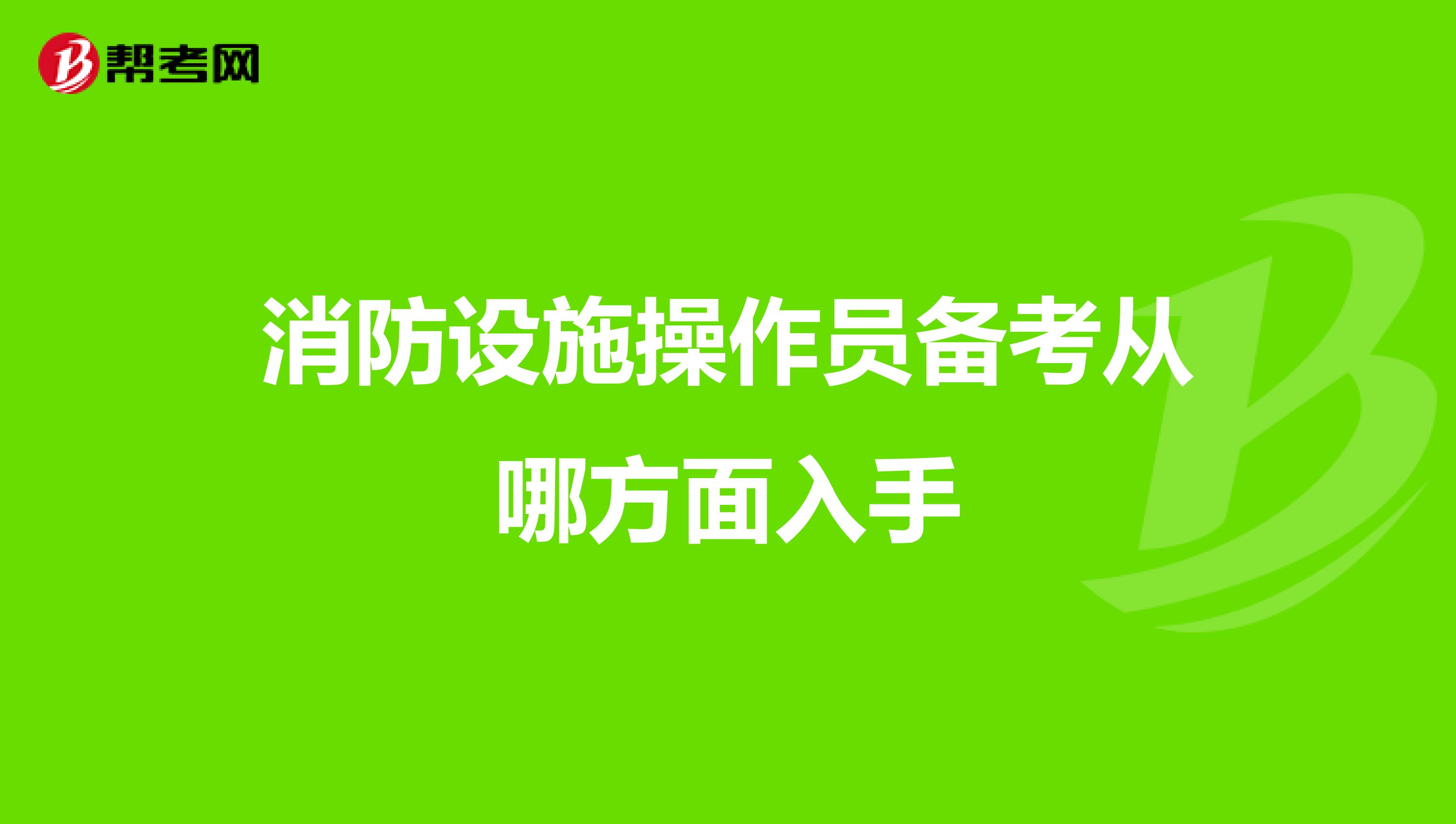 消防设施操作员备考从哪方面入手