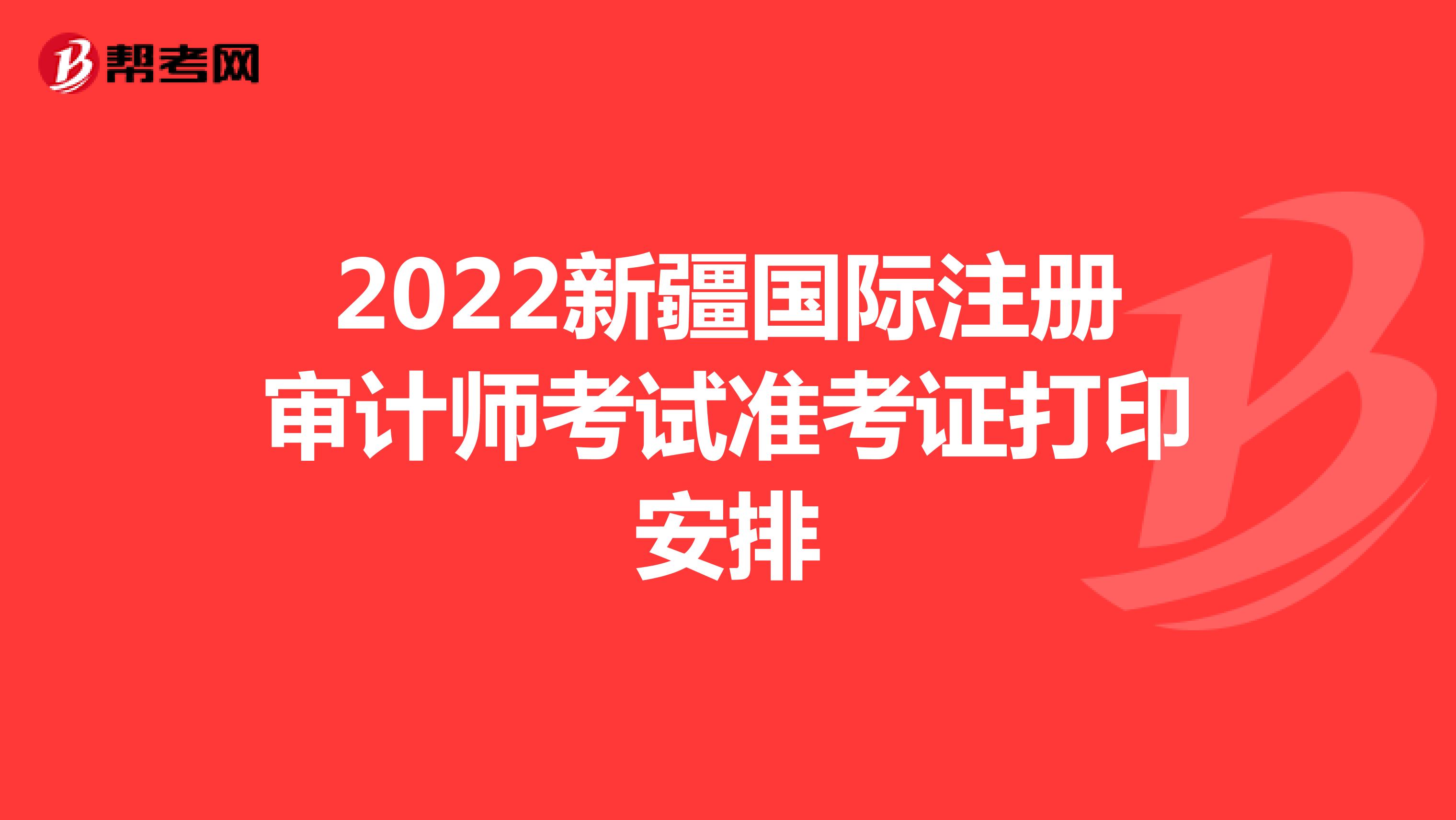 2022新疆國際注冊審計師考試準考證打印安排