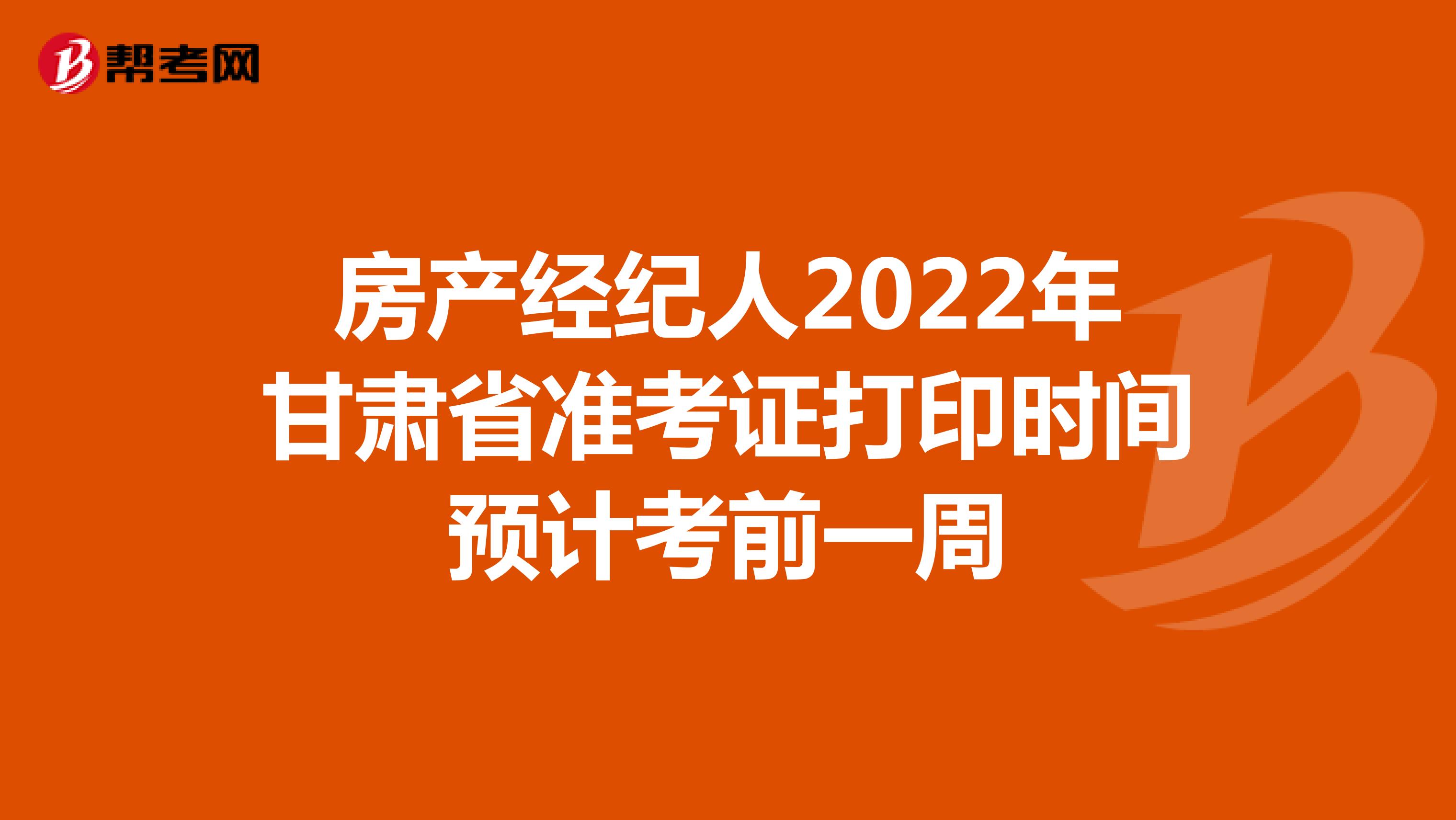 房产经纪人2022年甘肃省准考证打印时间预计考前一周