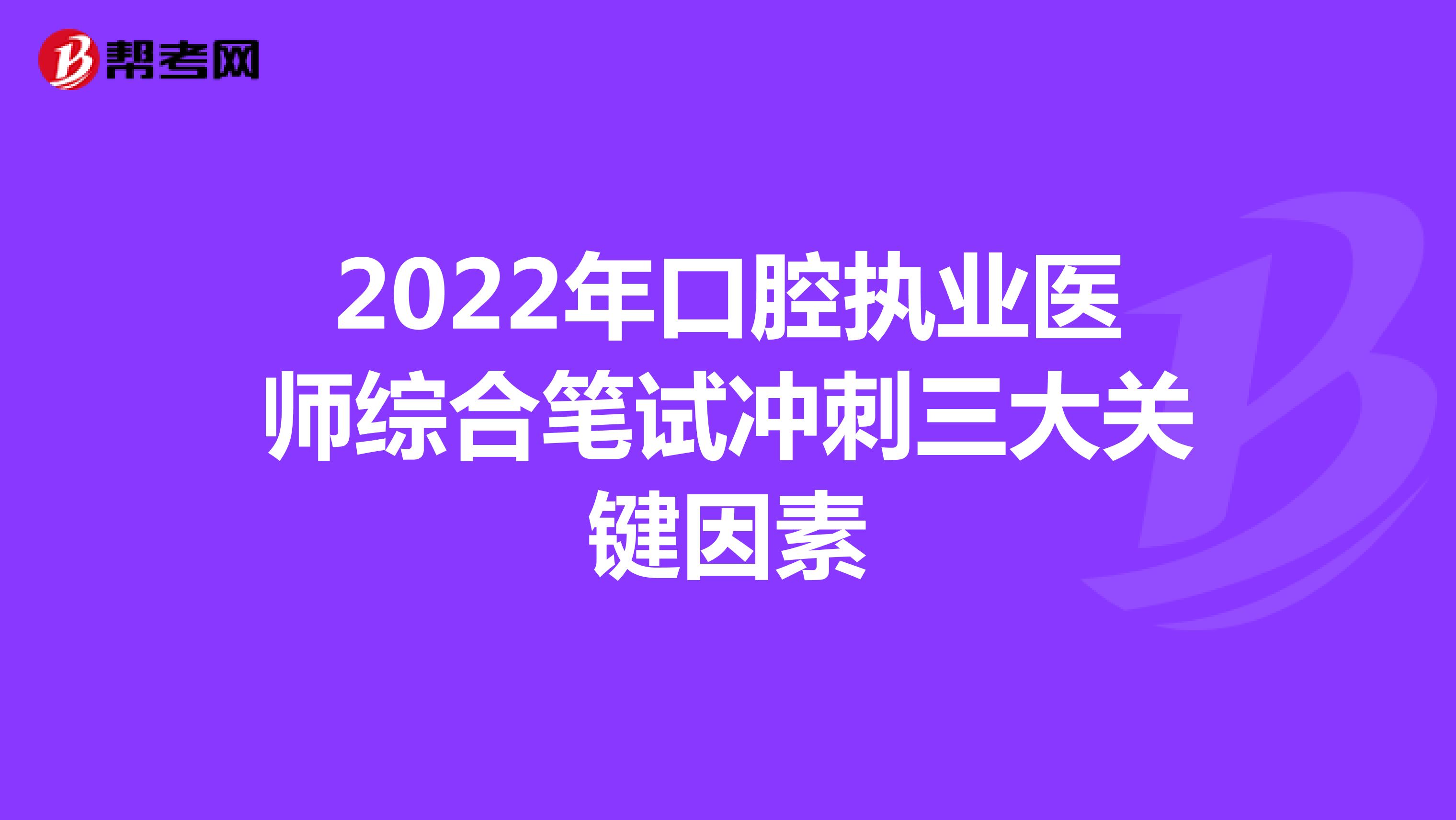 2022年口腔执业医师综合笔试冲刺三大关键因素