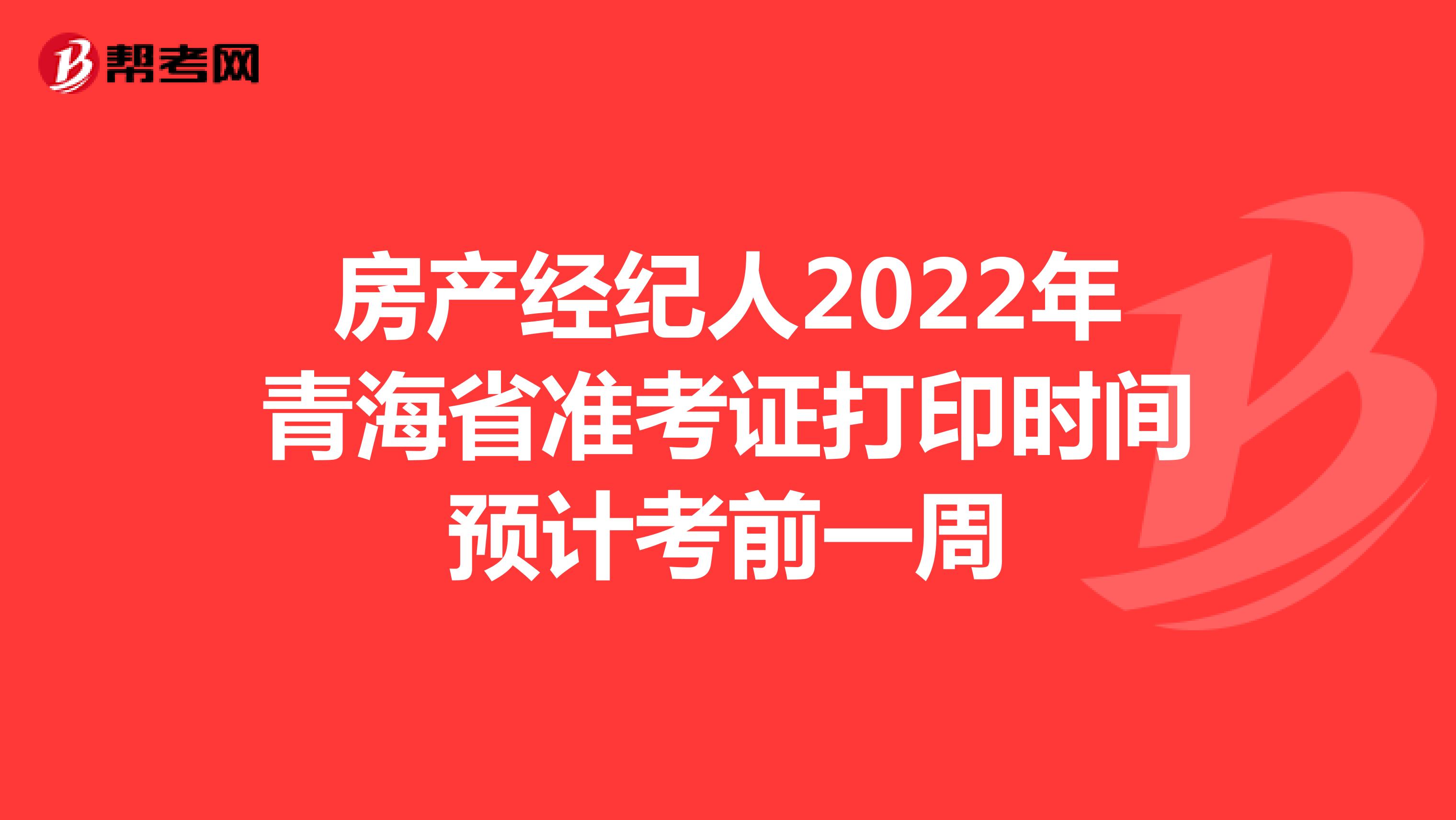房产经纪人2022年青海省准考证打印时间预计考前一周