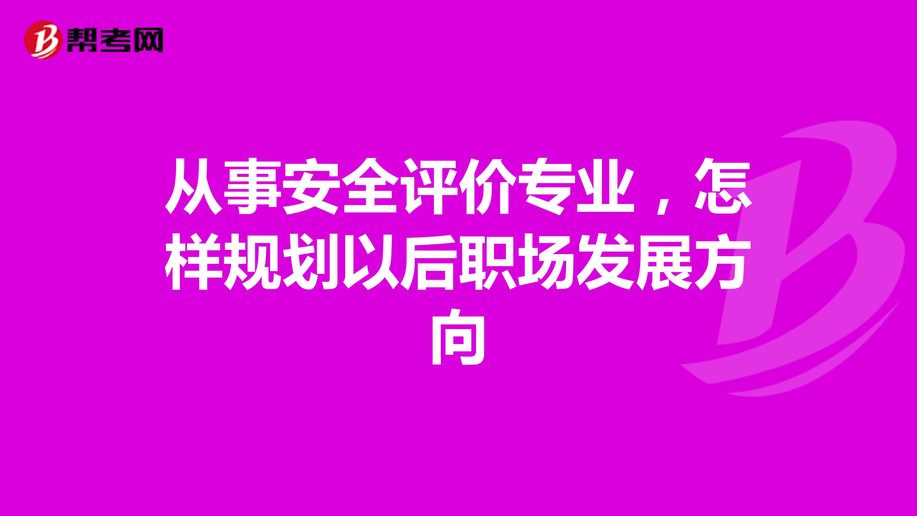 从事安全评价专业，怎样规划以后职场发展方向