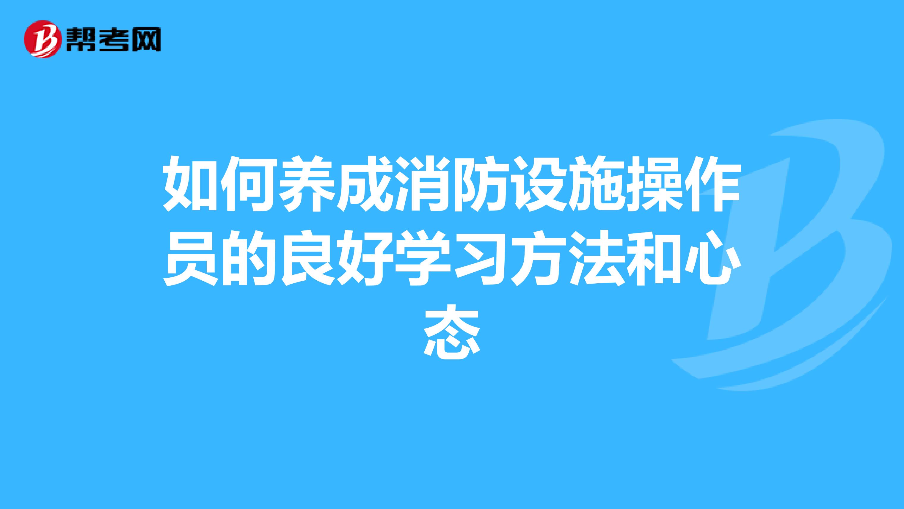 如何养成消防设施操作员的良好学习方法和心态