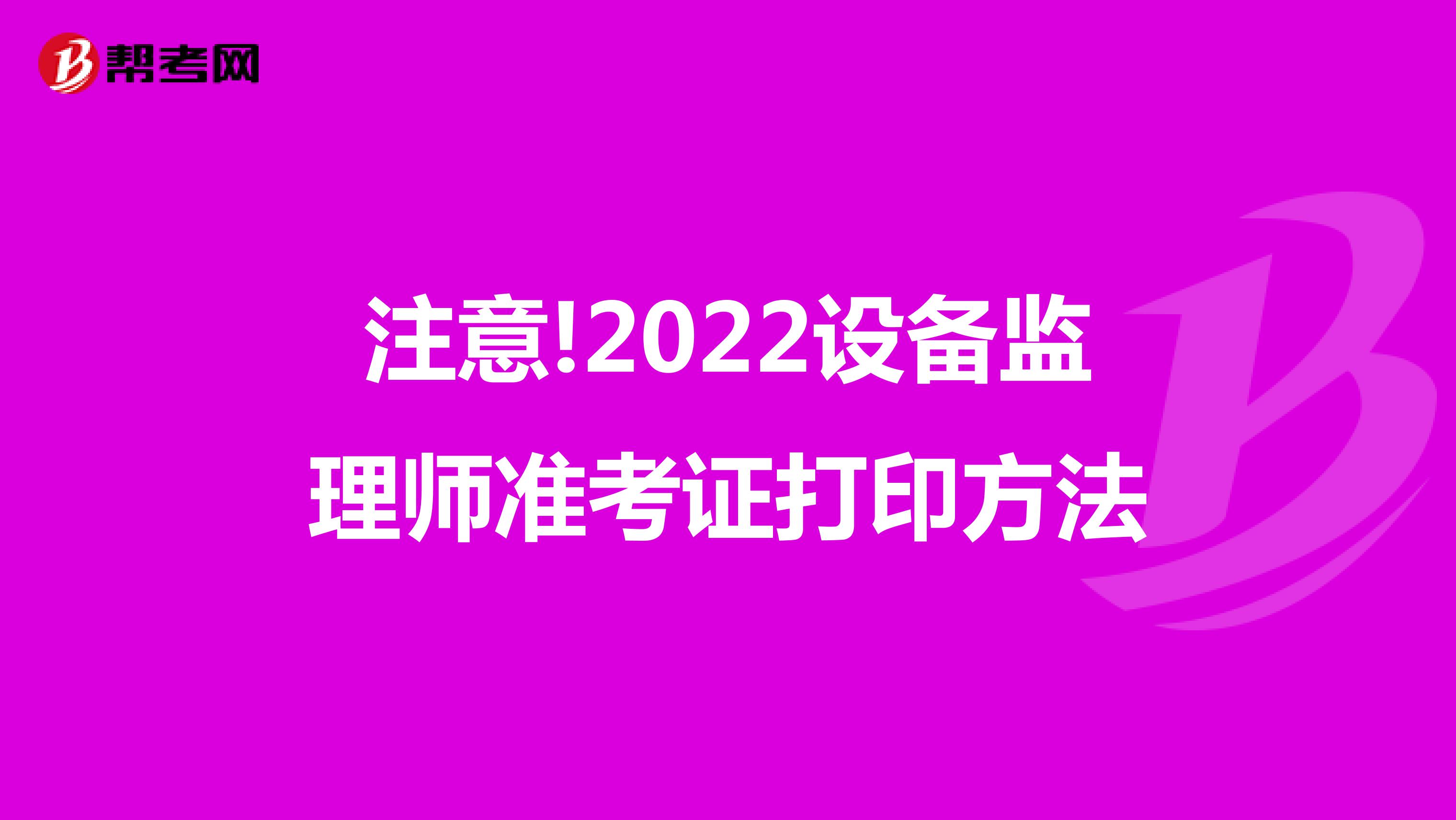 注意!2022设备监理师准考证打印方法