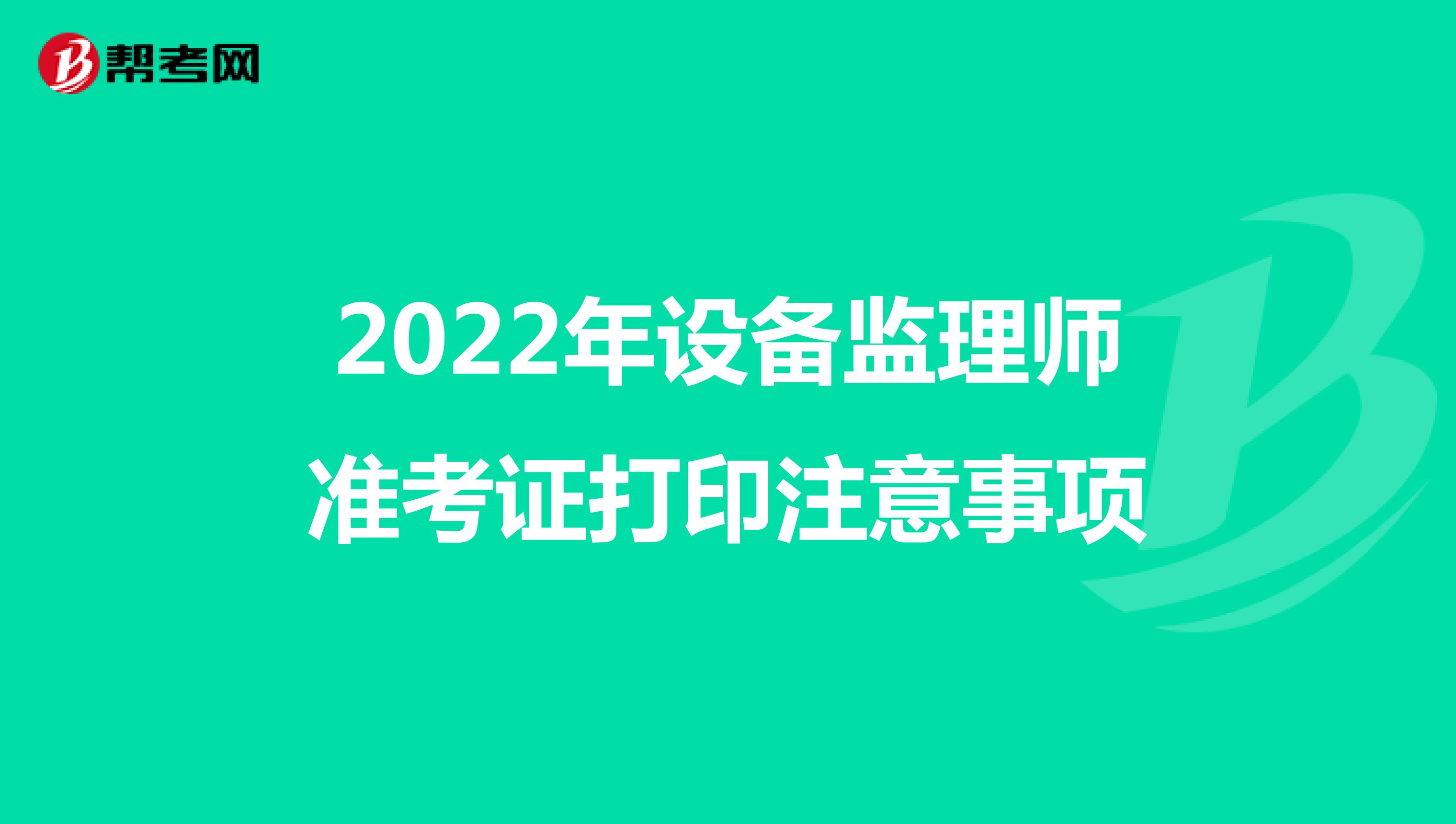 2022年设备监理师准考证打印注意事项