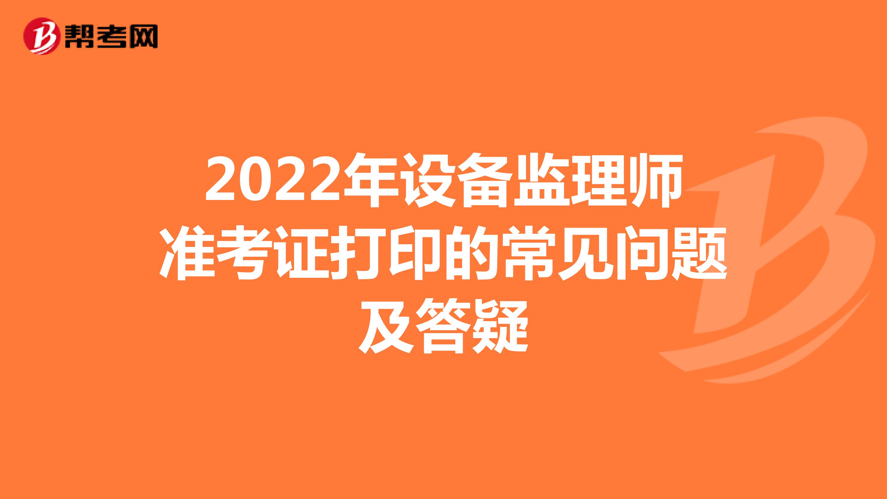 2022年设备监理师准考证打印的常见问题及答疑