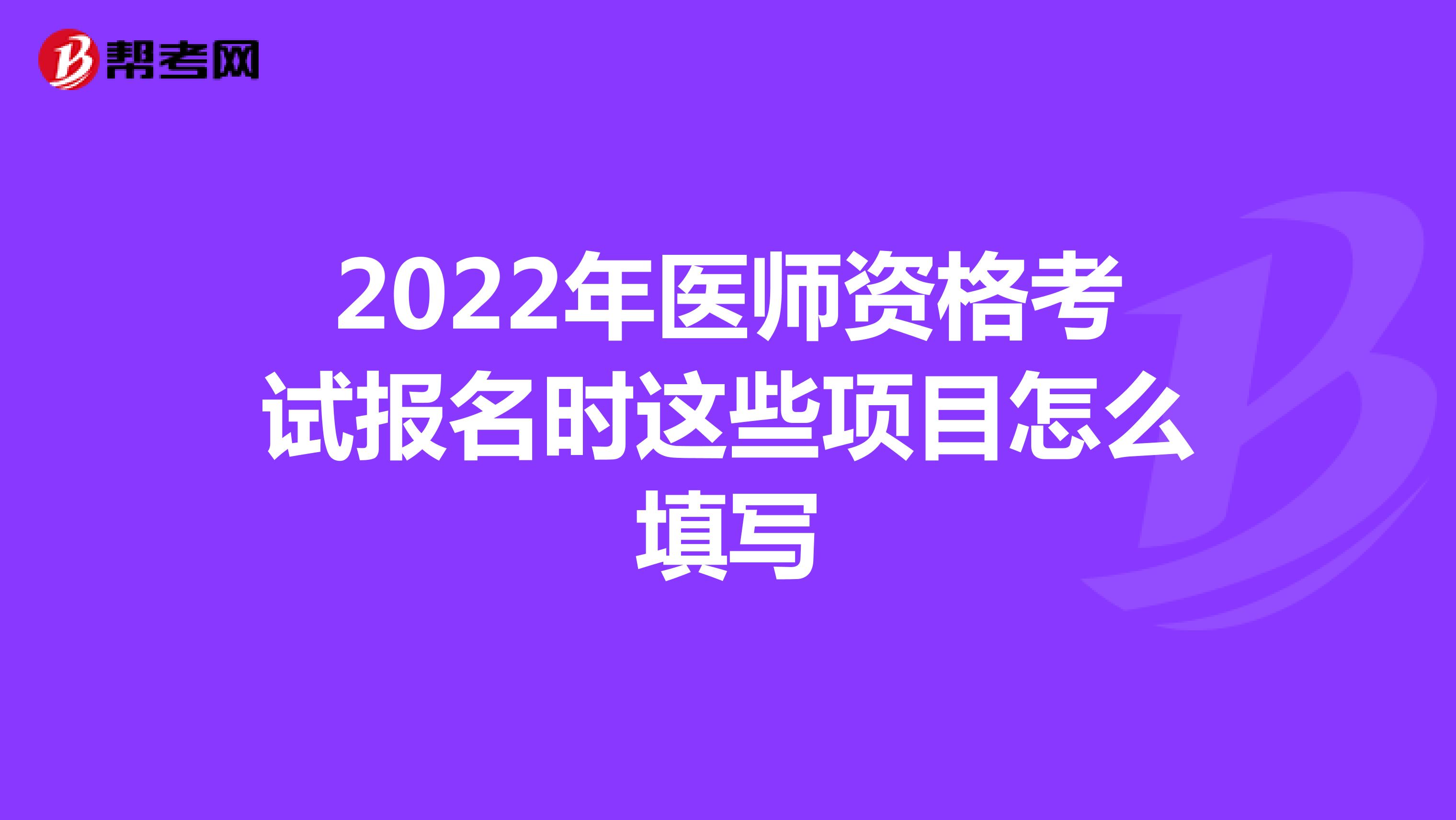 2022年医师资格考试报名时这些项目怎么填写
