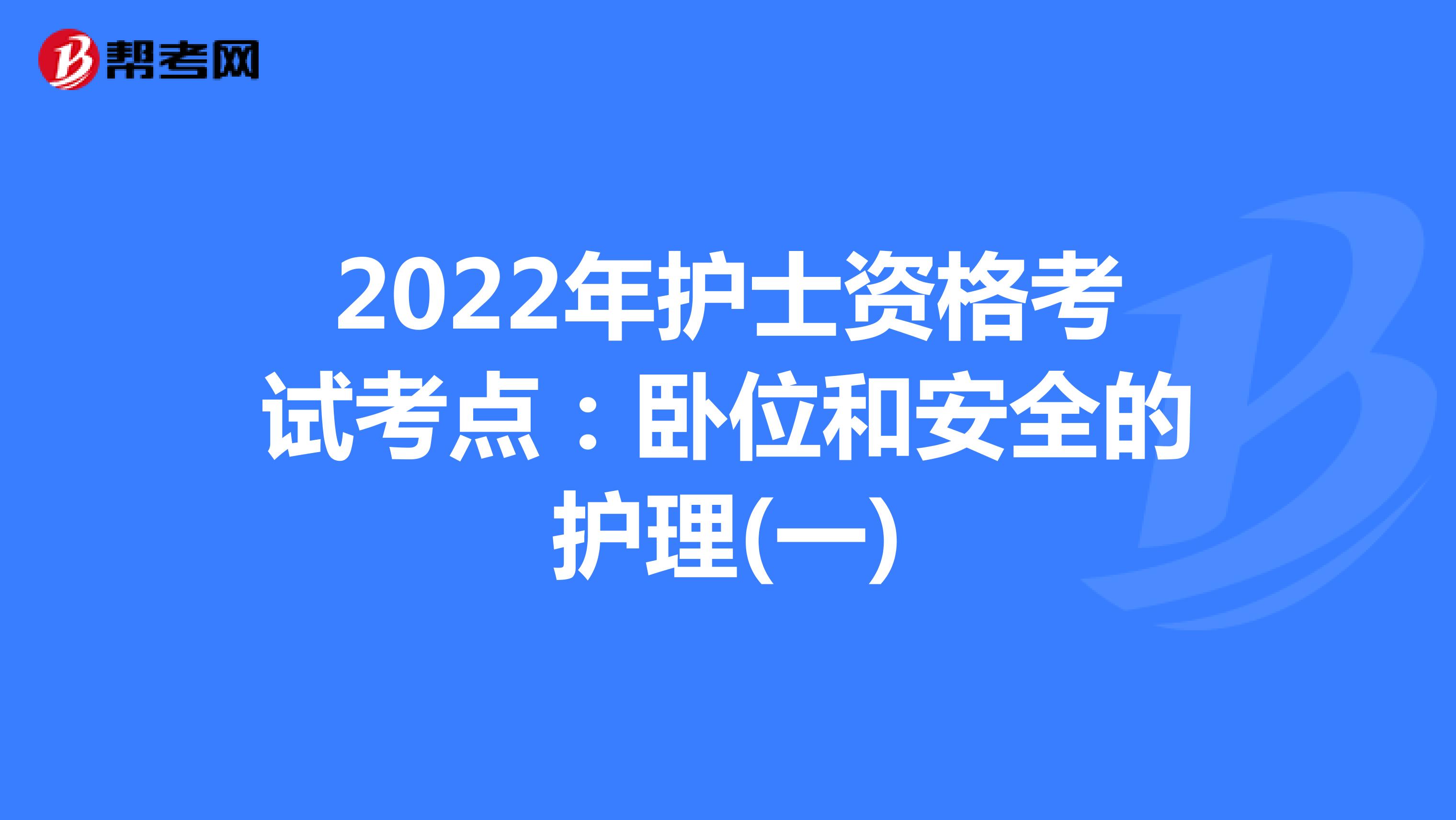 2022年护士资格考试考点：卧位和安全的护理(一)