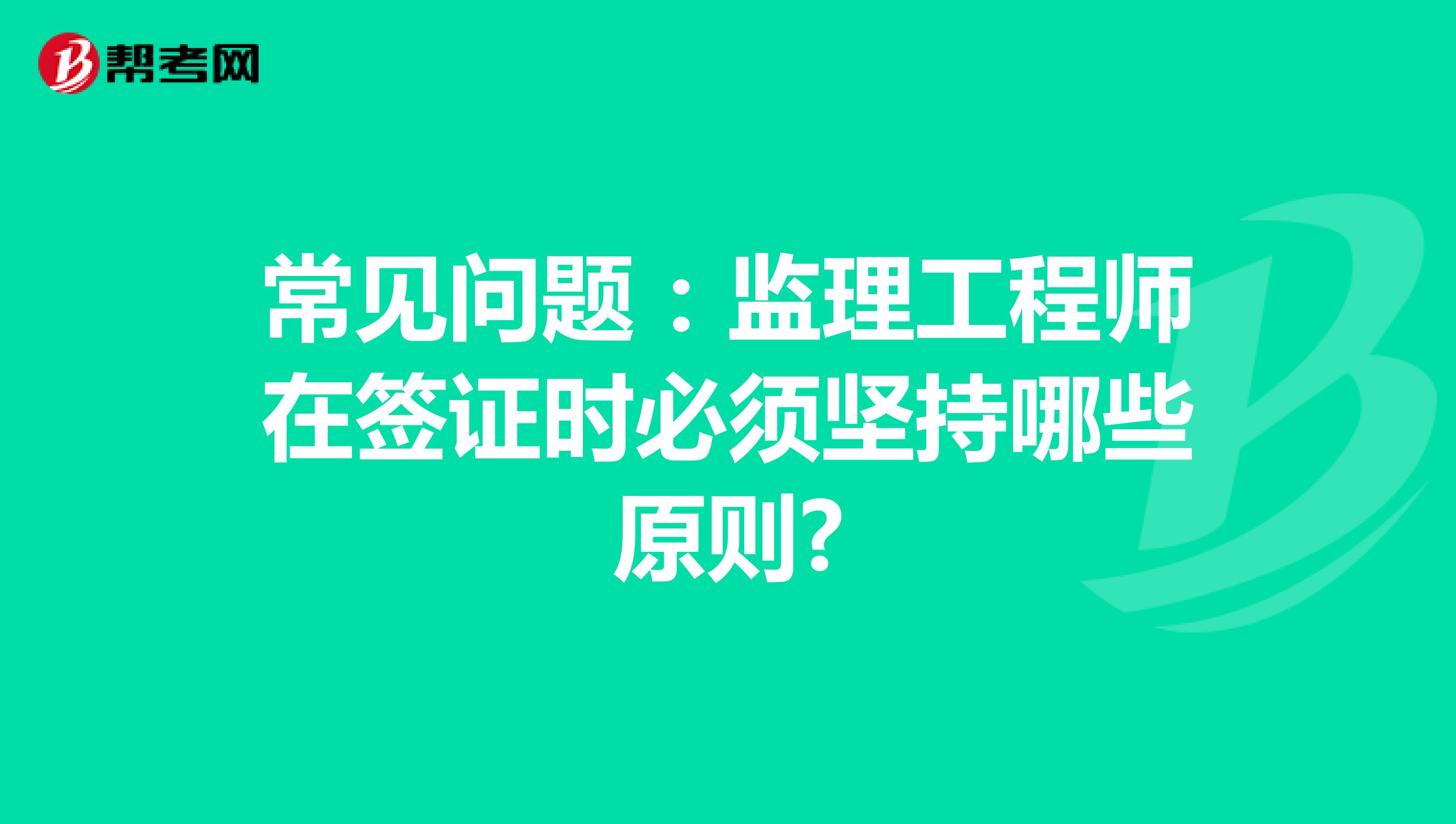 常见问题：监理工程师在签证时必须坚持哪些原则?