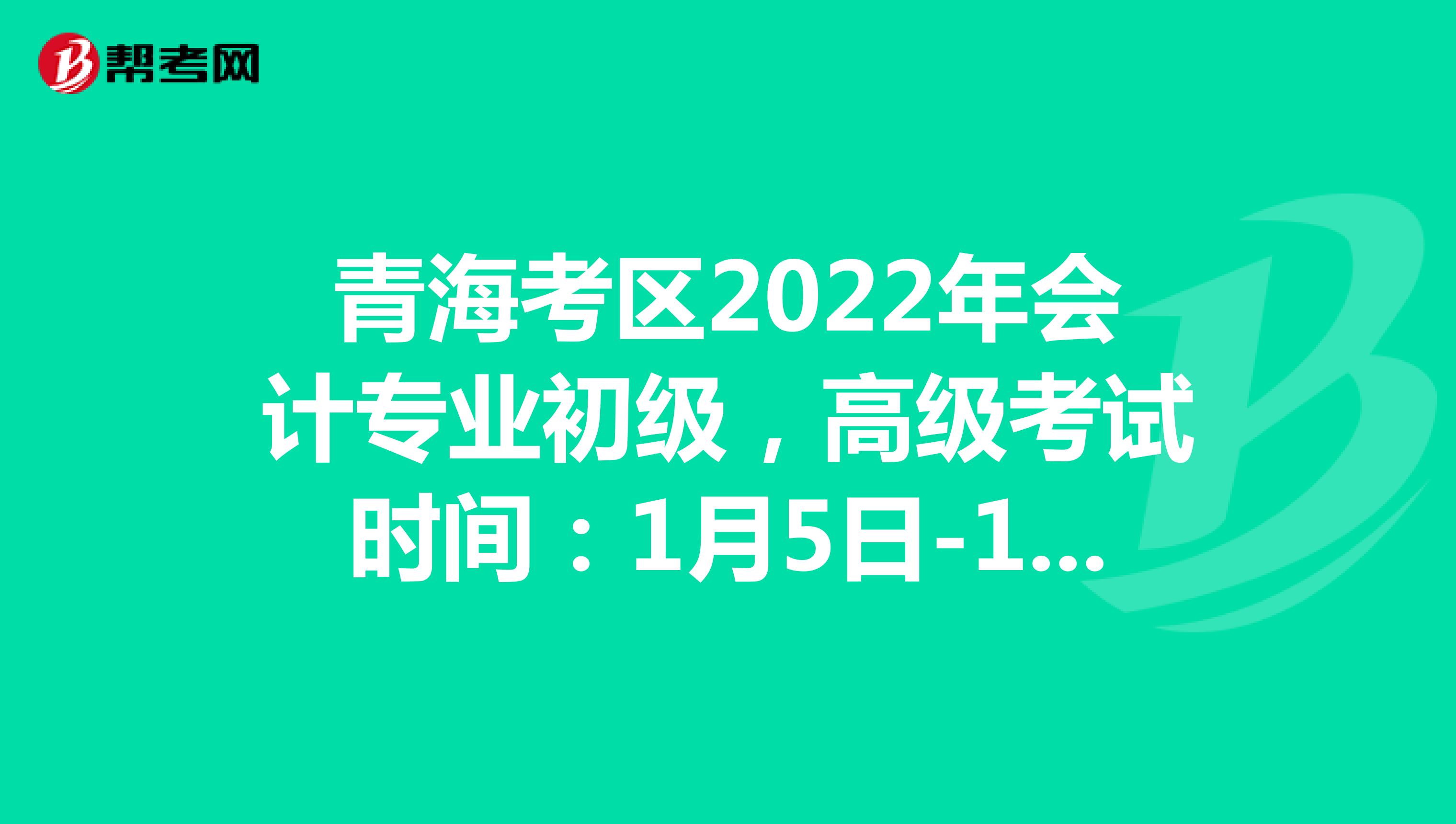 青海2022年初级会计考试报名时间：1月5日-24日