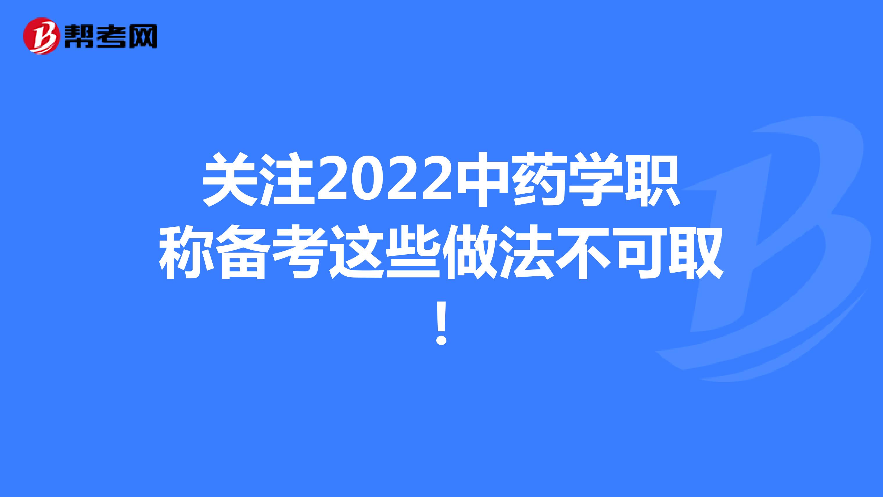 关注2022中药学职称备考这些做法不可取！