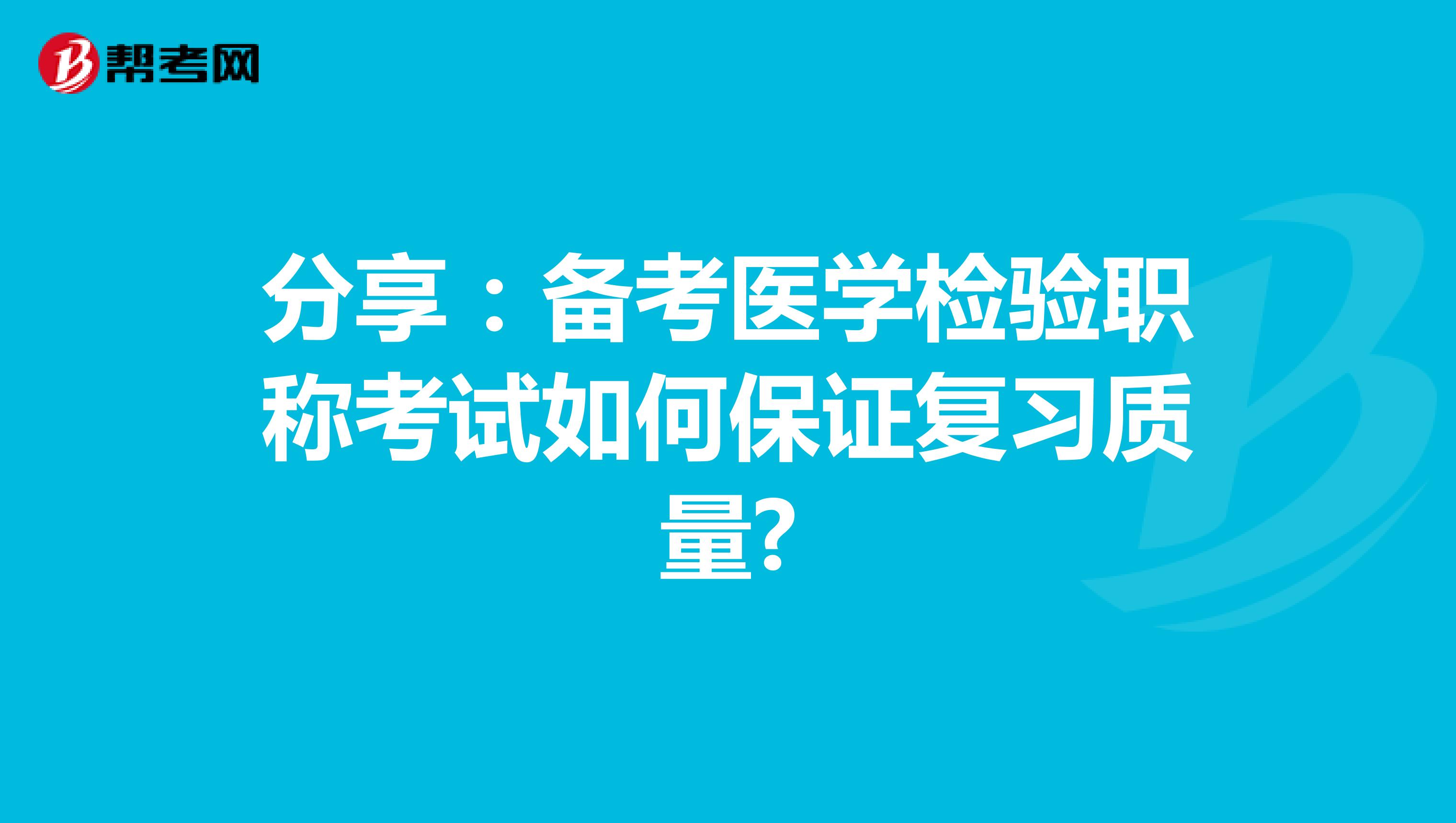 分享：备考医学检验职称考试如何保证复习质量?