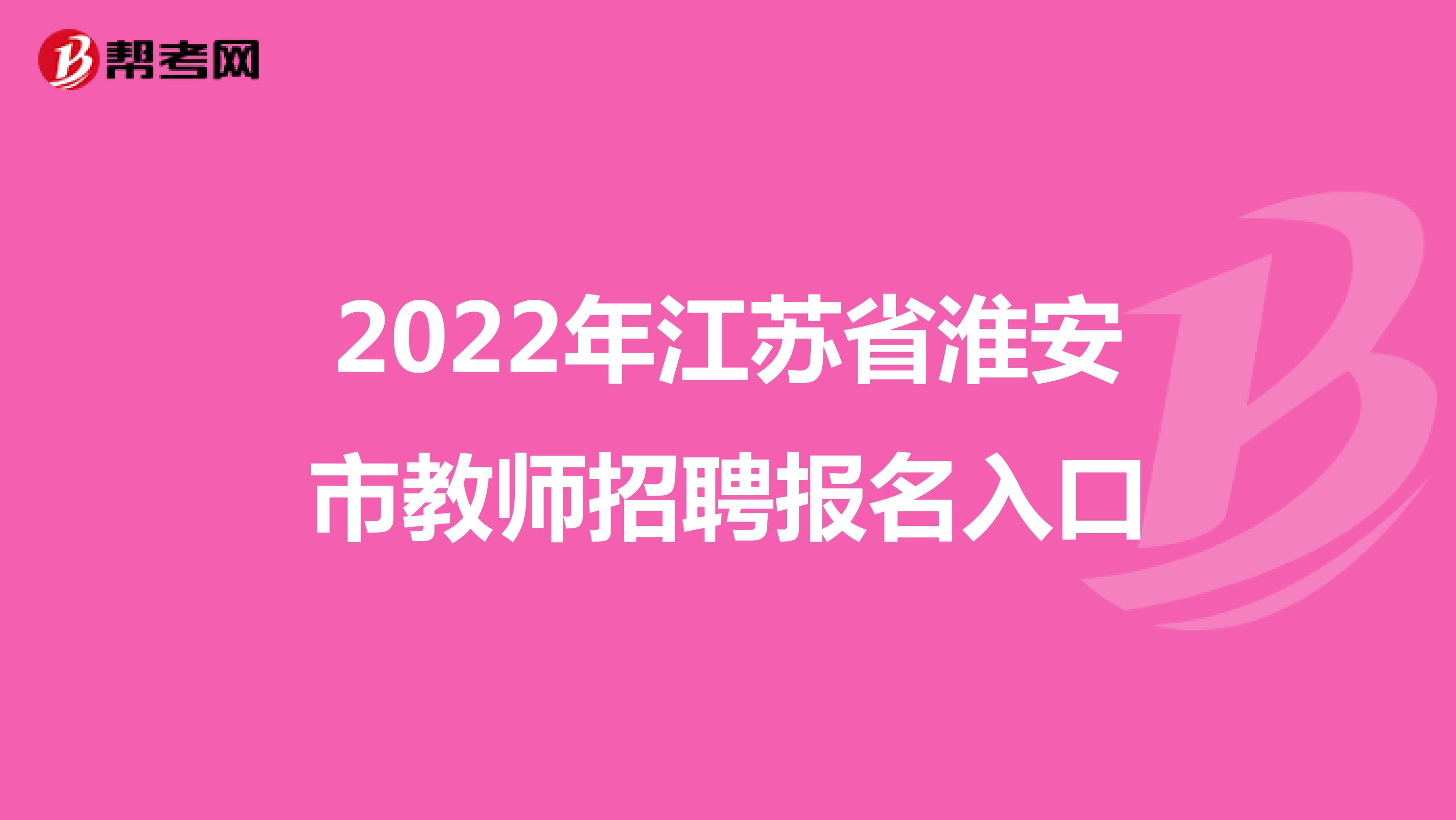 2022年江苏省淮安市教师招聘报名入口