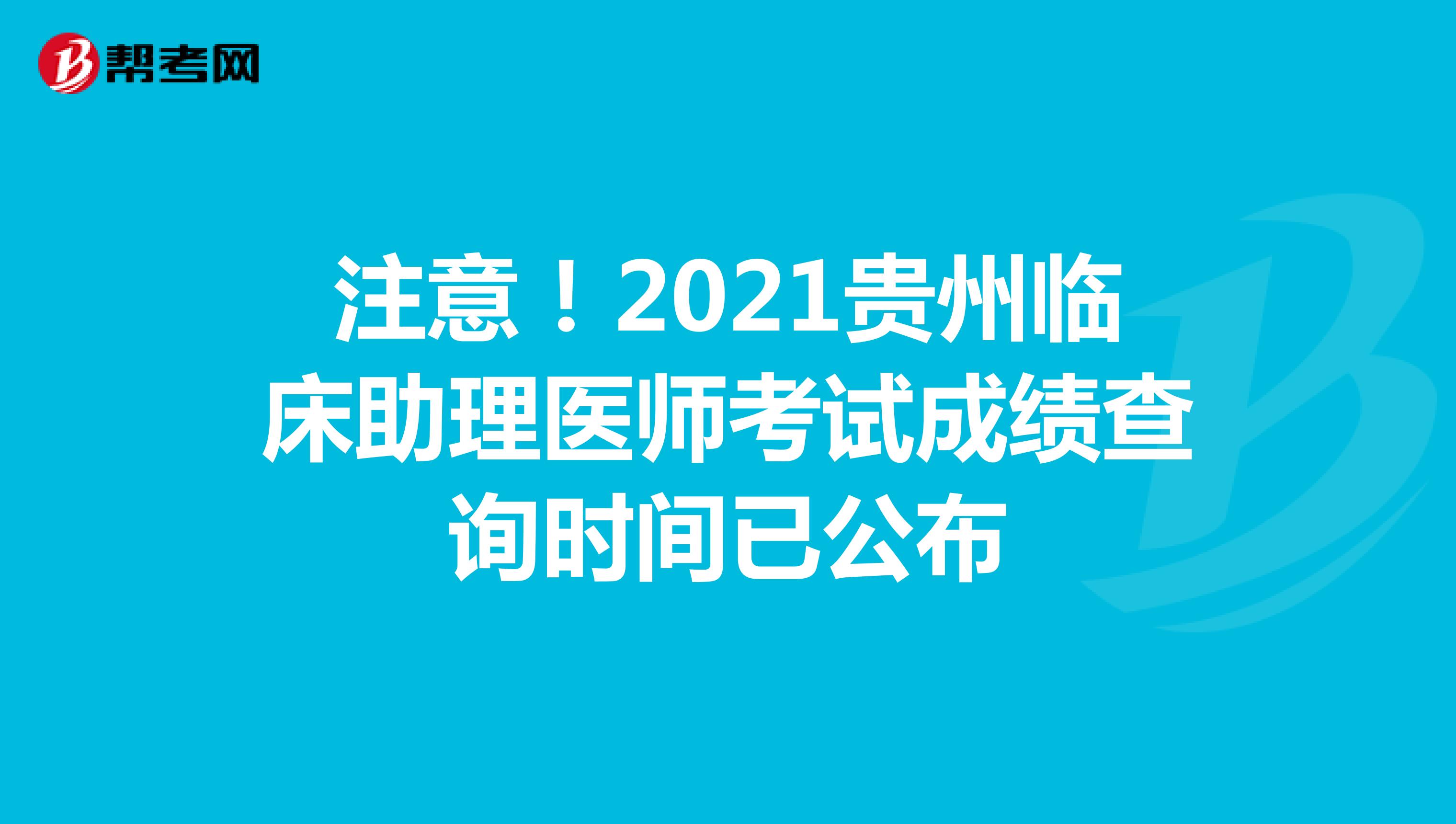 注意！2021贵州临床助理医师考试成绩查询时间已公布