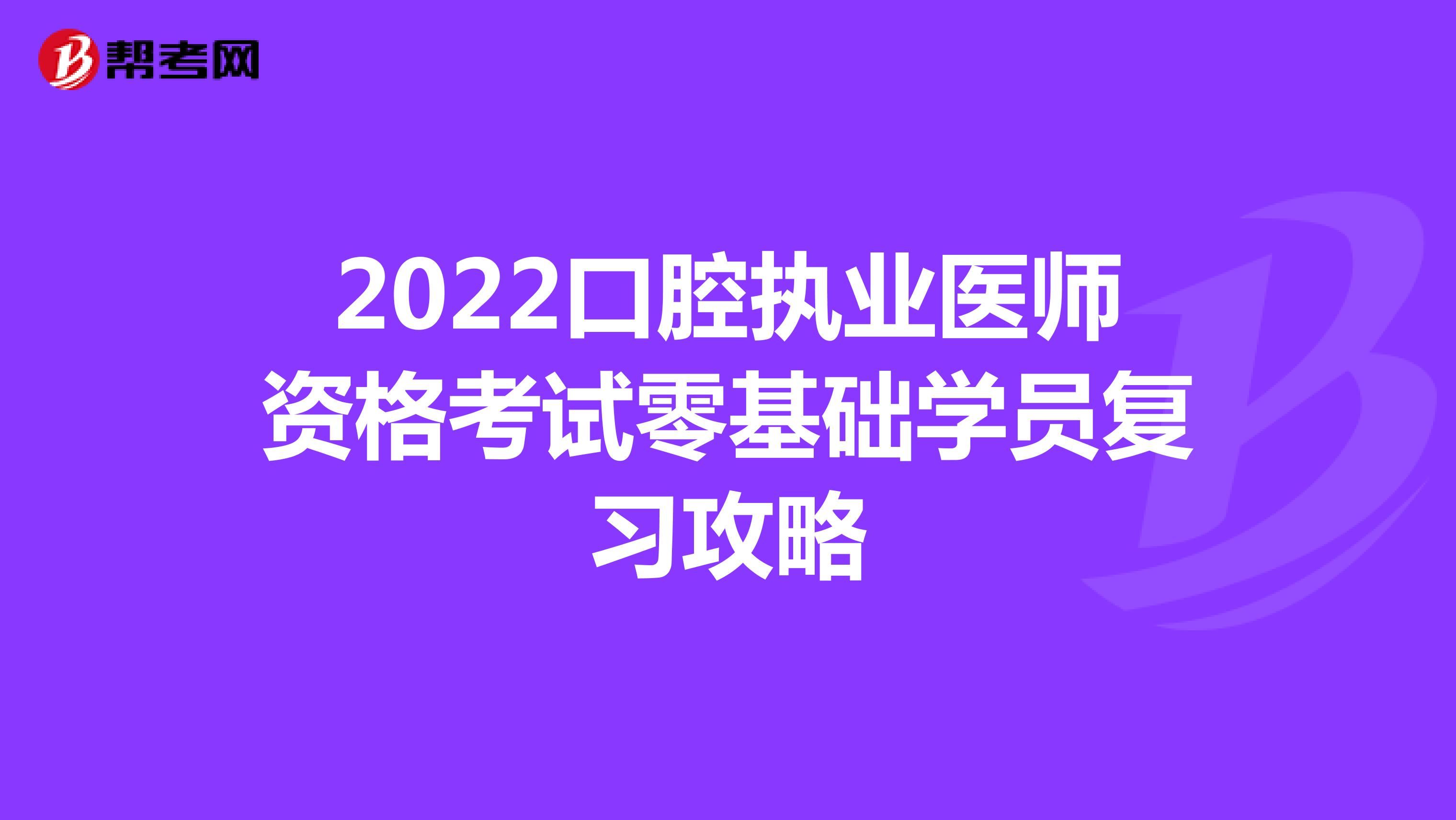 2022口腔执业医师资格考试零基础学员复习攻略