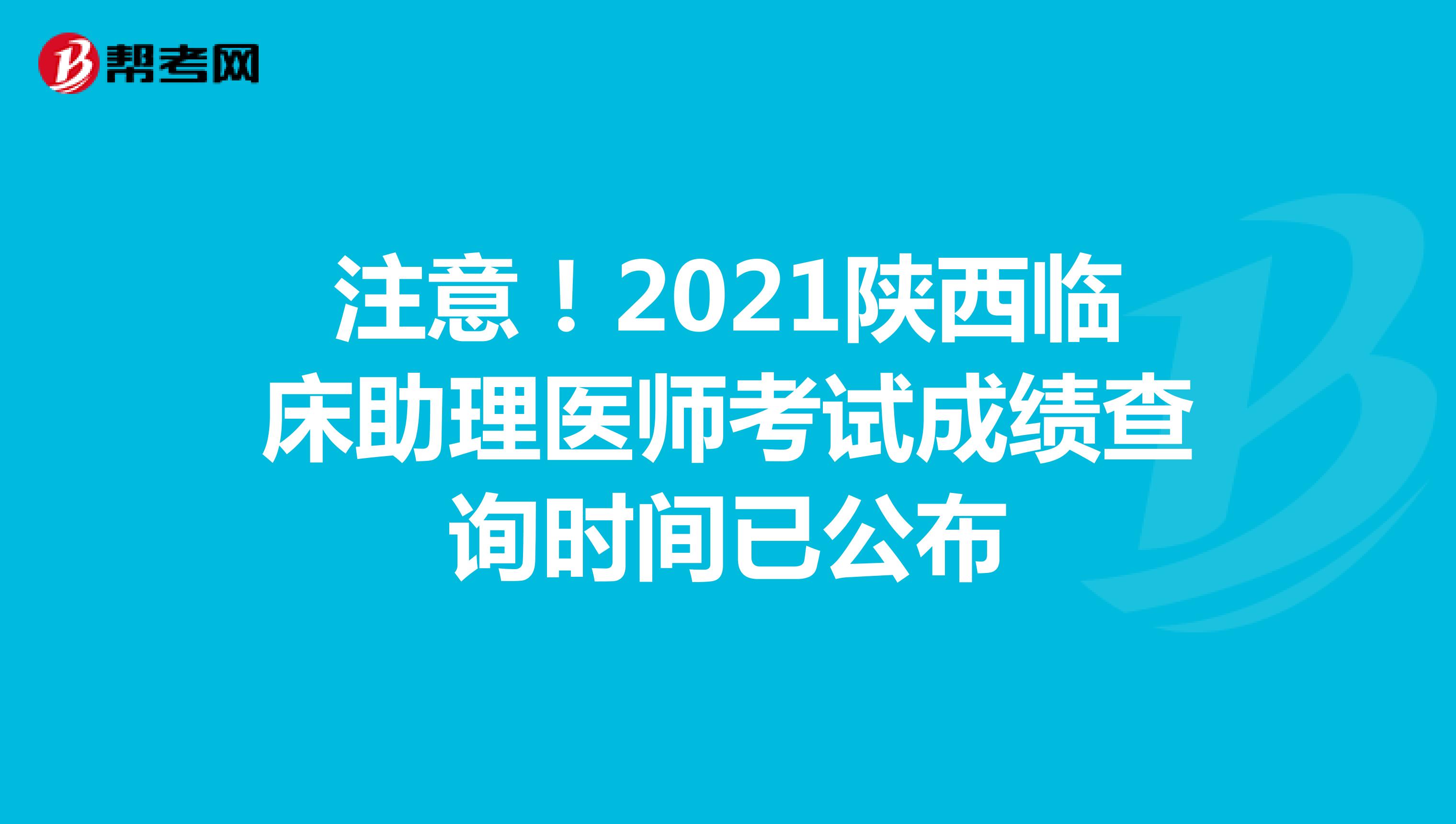 注意！2021陕西临床助理医师考试成绩查询时间已公布