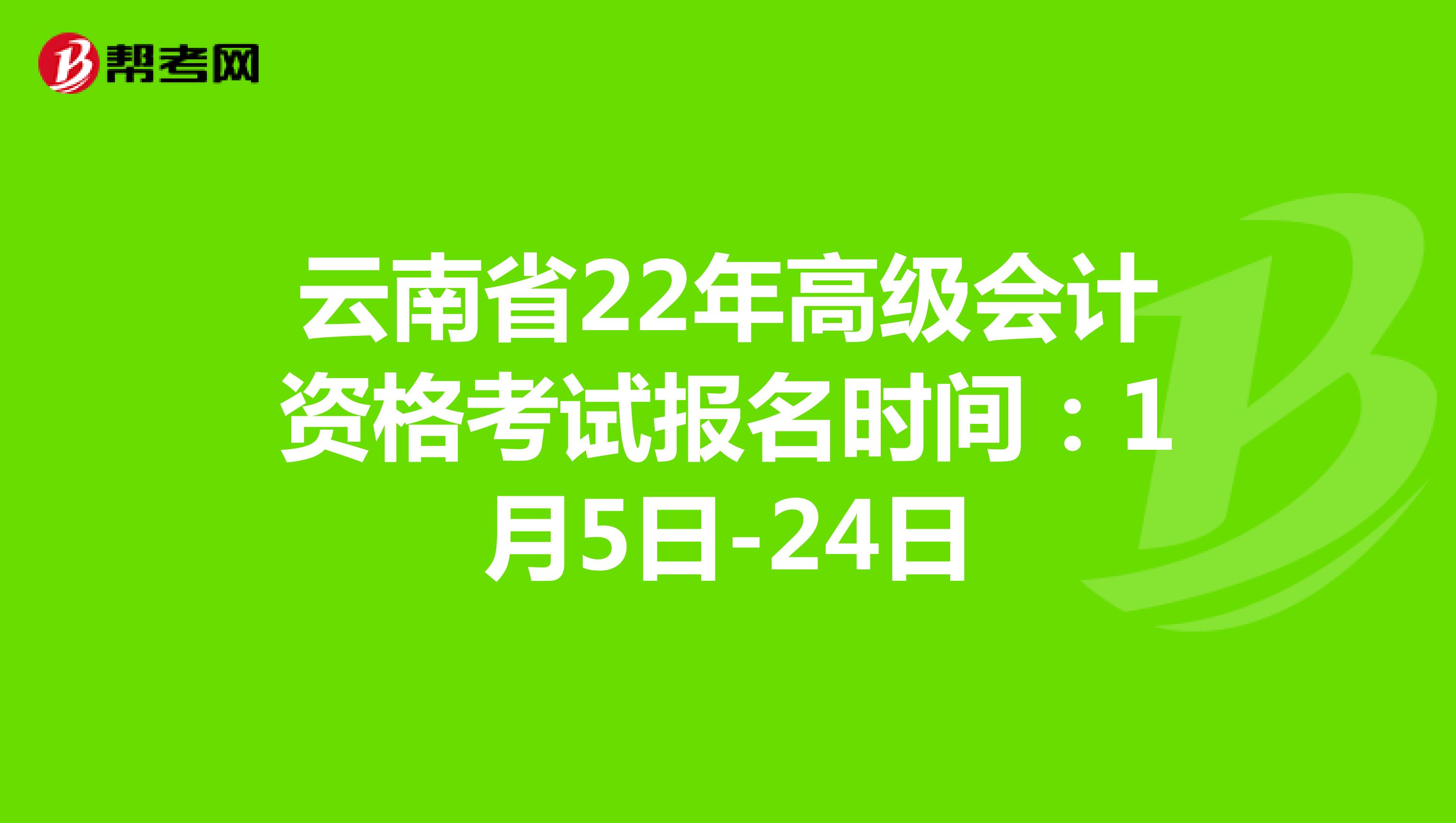 云南省22年高级会计资格考试报名时间：1月5日-24日