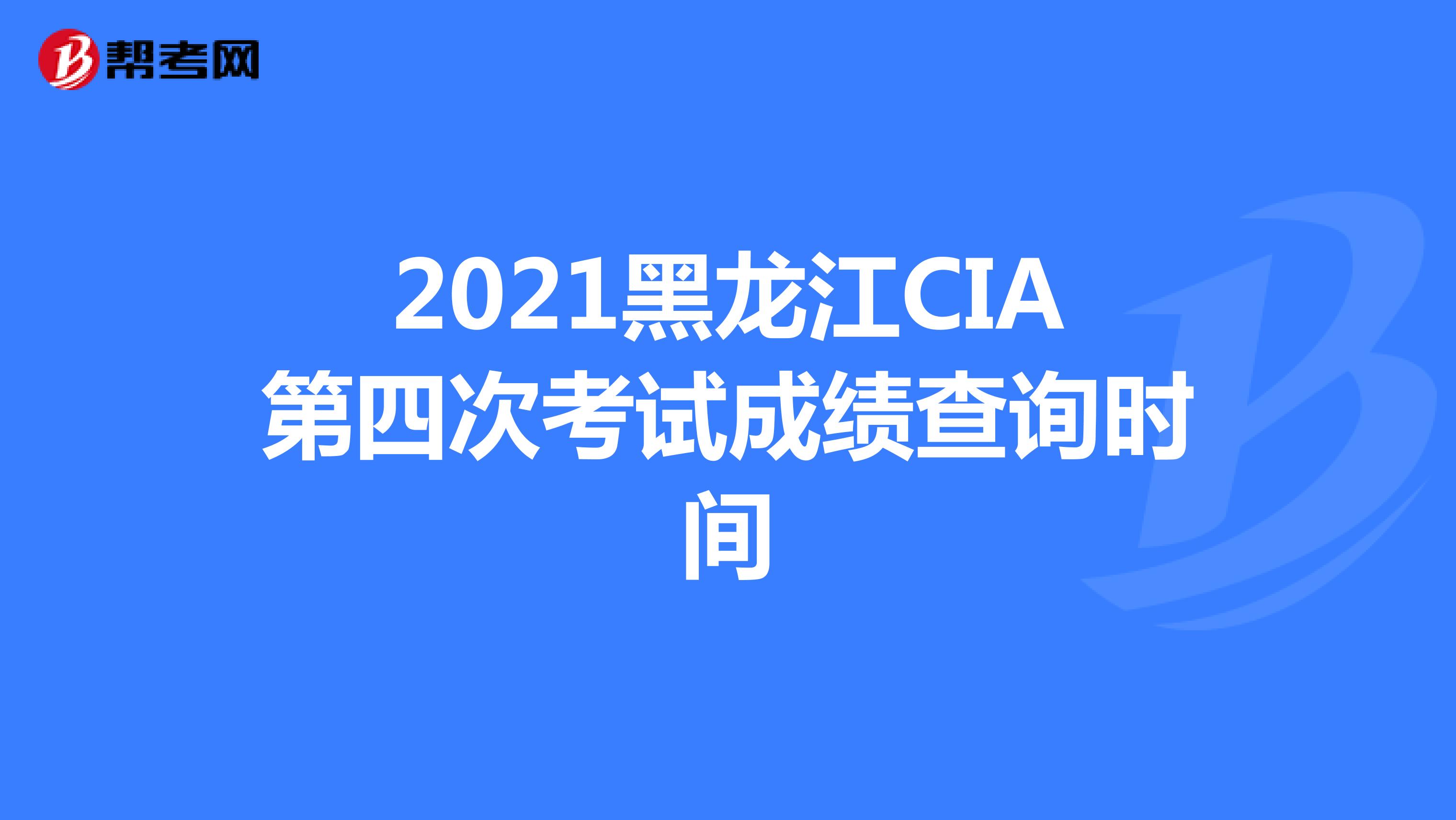 2021黑龙江CIA第四次考试成绩查询时间