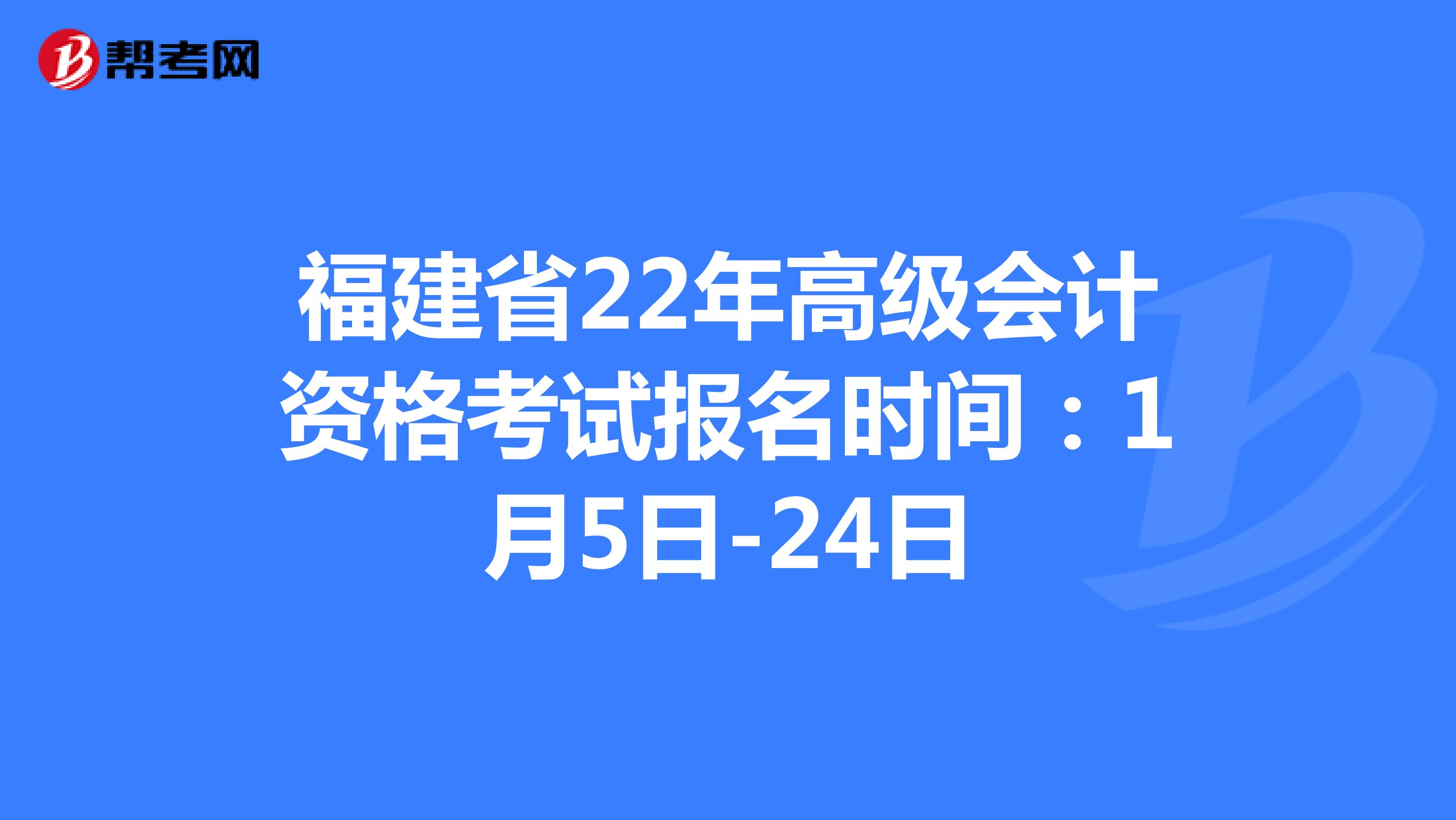 福建省22年高级会计资格考试报名时间：1月5日-24日
