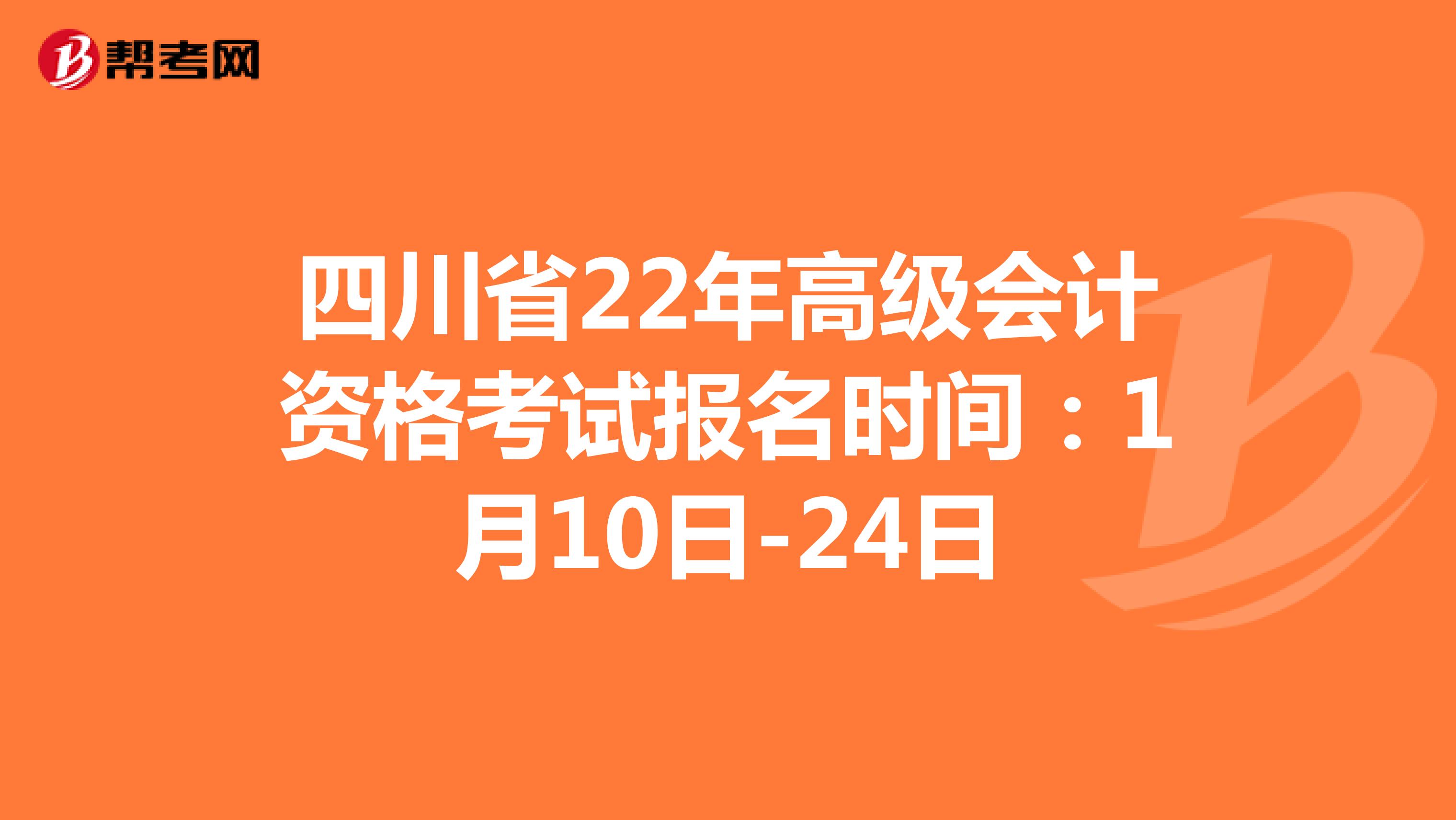四川省22年高级会计资格考试报名时间：1月10日-24日