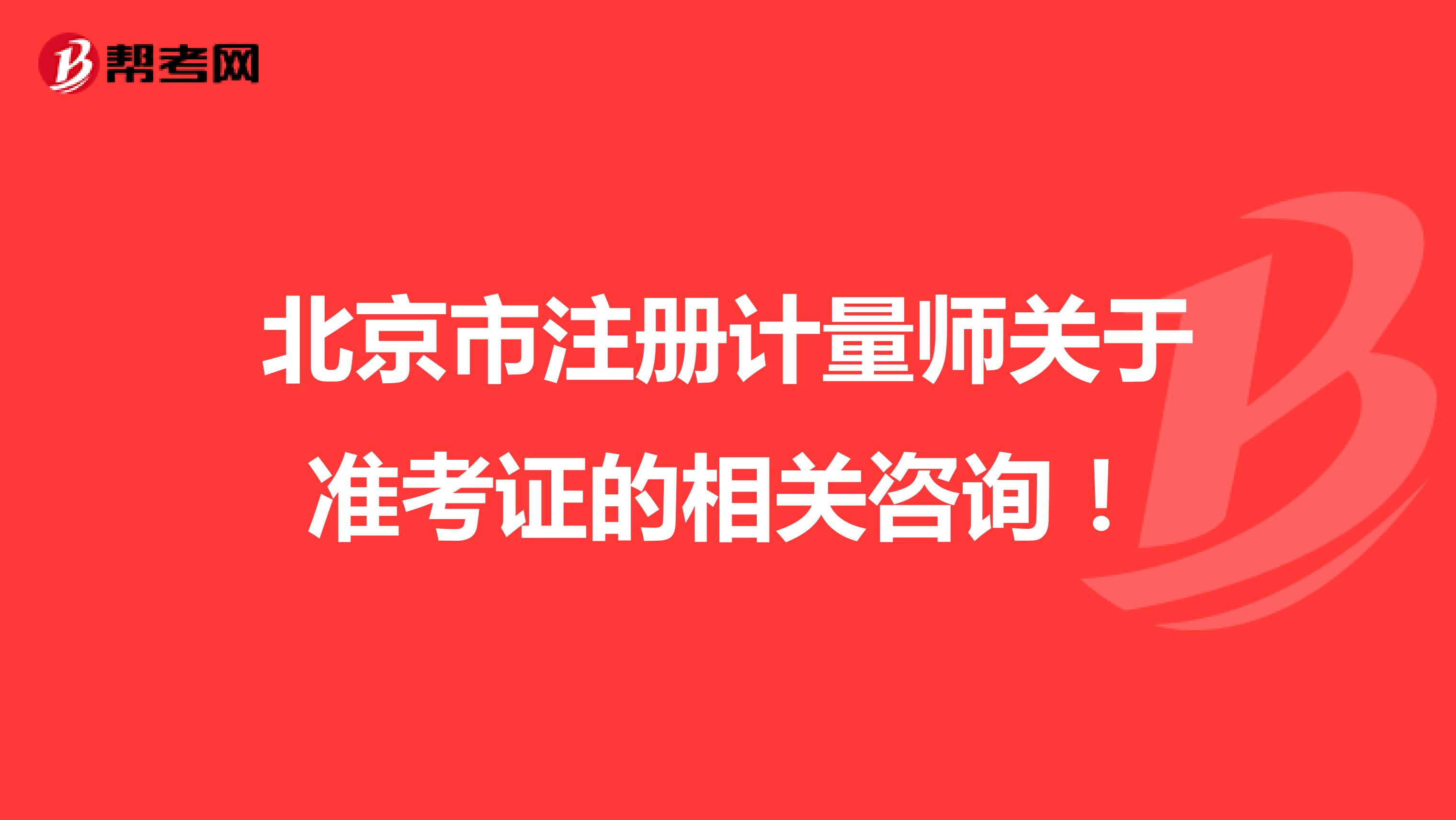 北京市注冊計量師關于準考證的相關咨詢！
