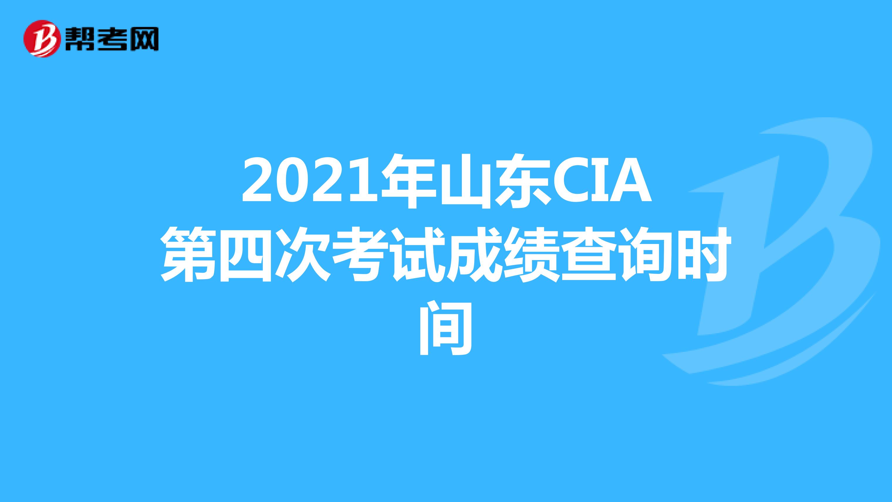 2021年山东CIA第四次考试成绩查询时间
