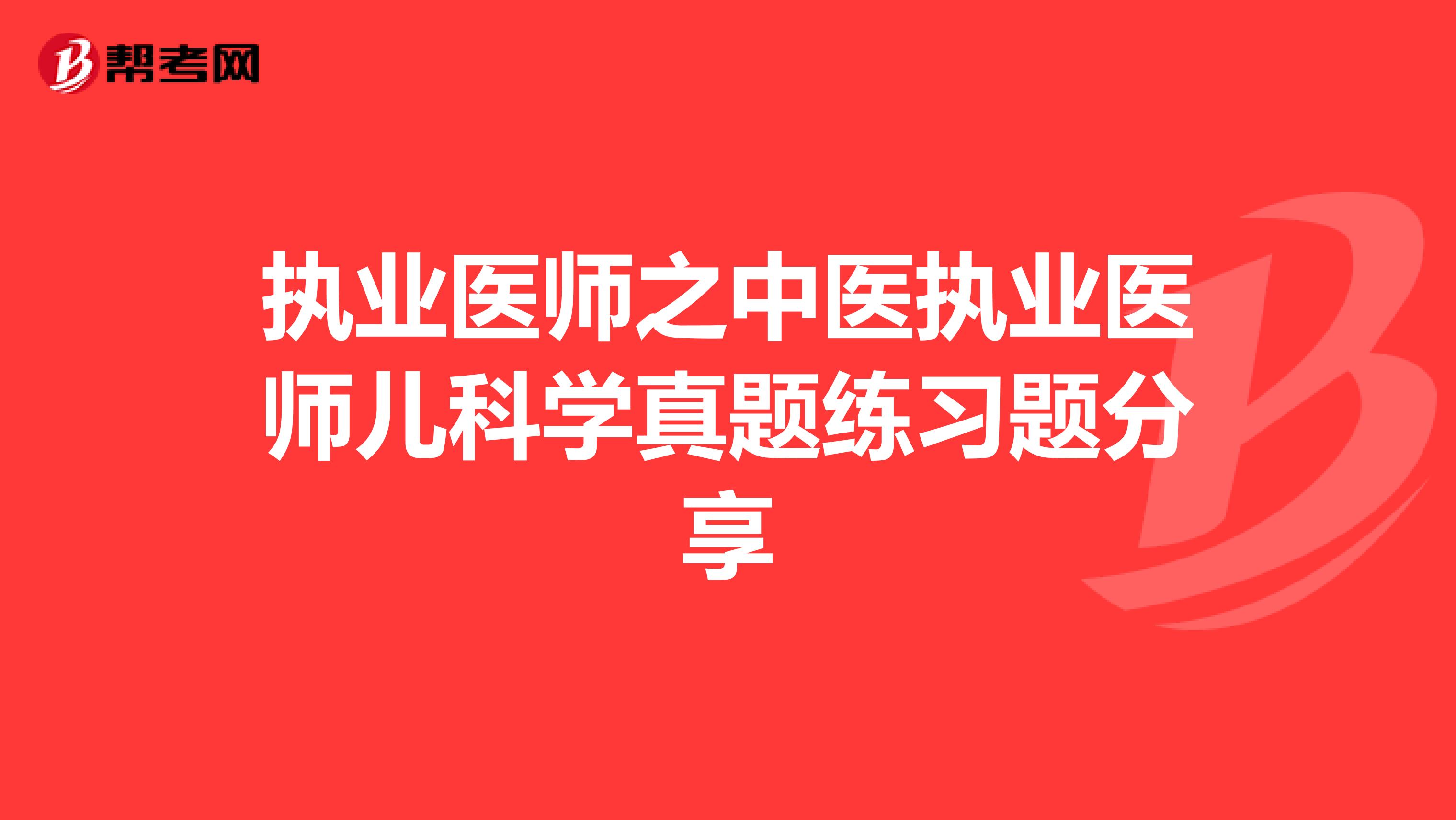 执业医师之中医执业医师儿科学真题练习题分享