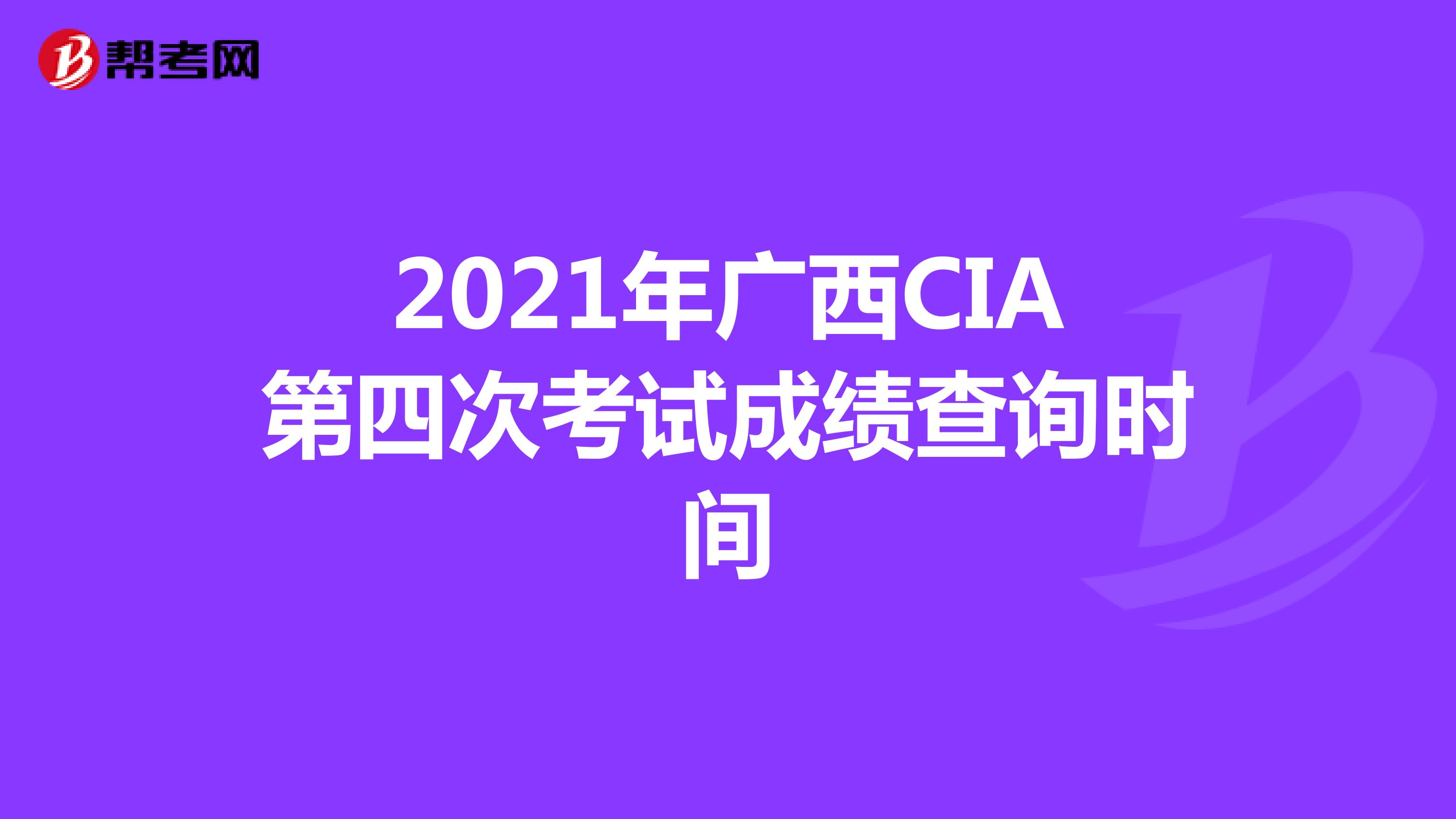 2021年广西CIA第四次考试成绩查询时间