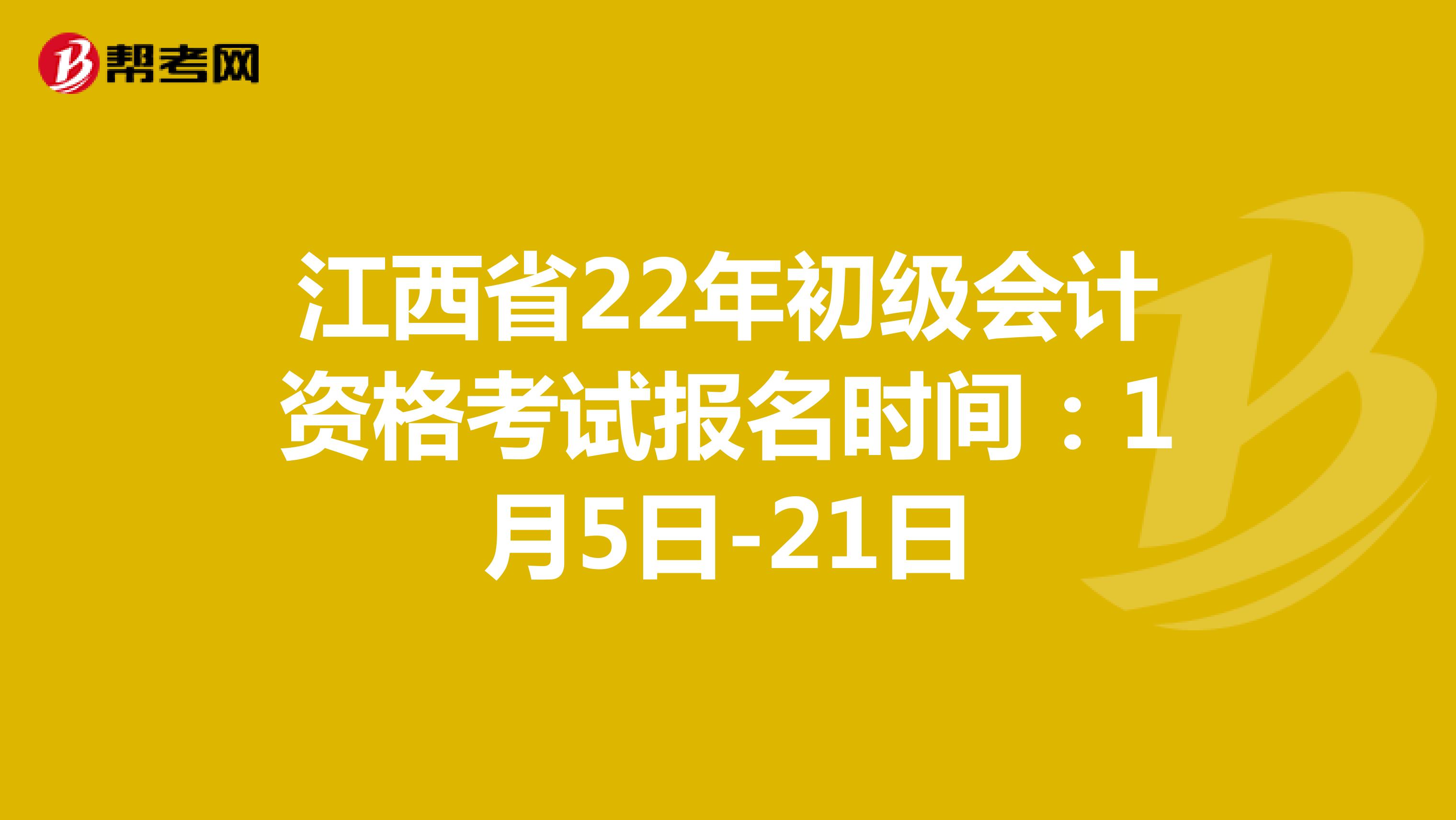 江西省22年初级会计资格考试报名时间：1月5日-21日