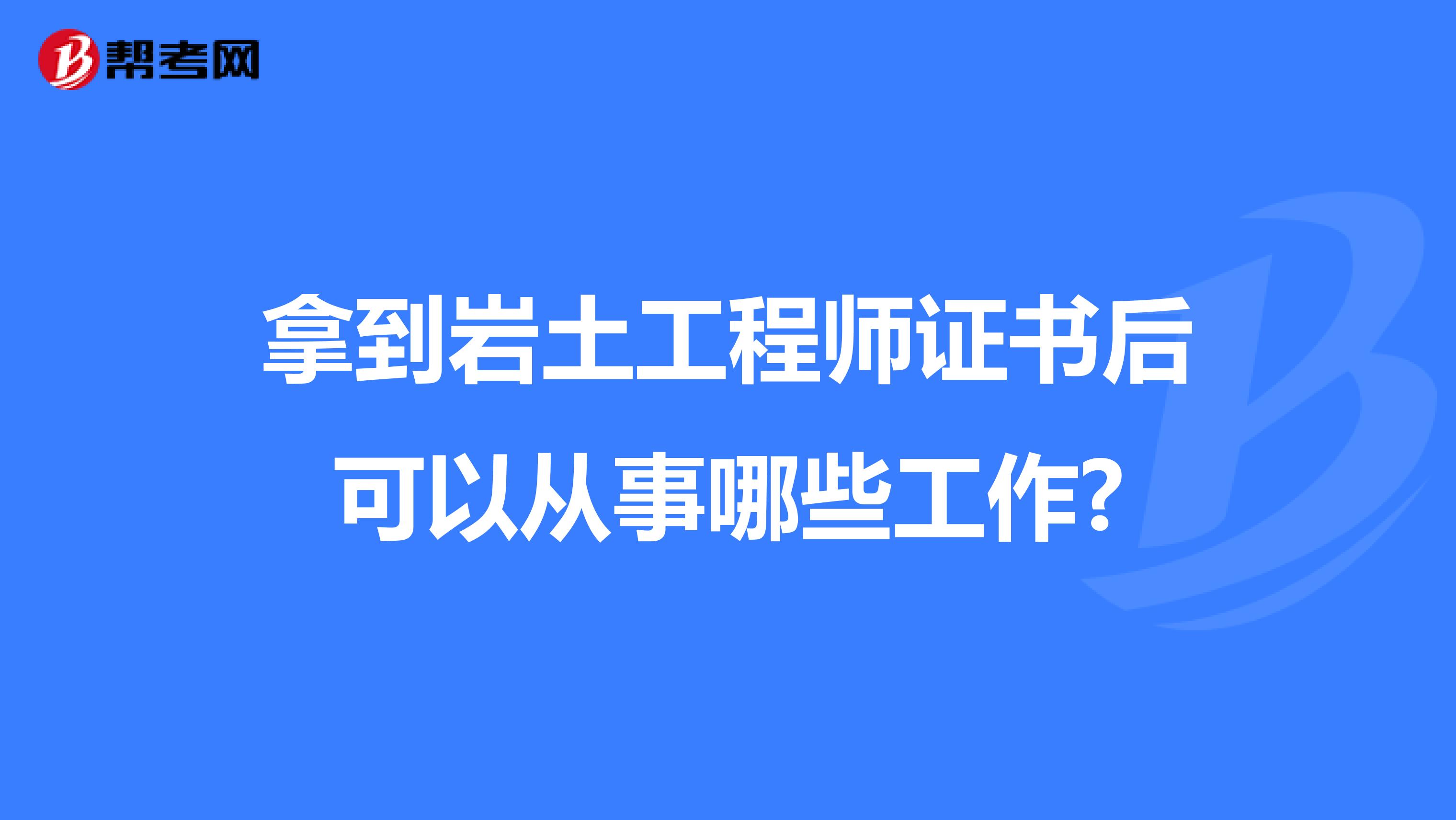 拿到岩土工程师证书后可以从事哪些工作?