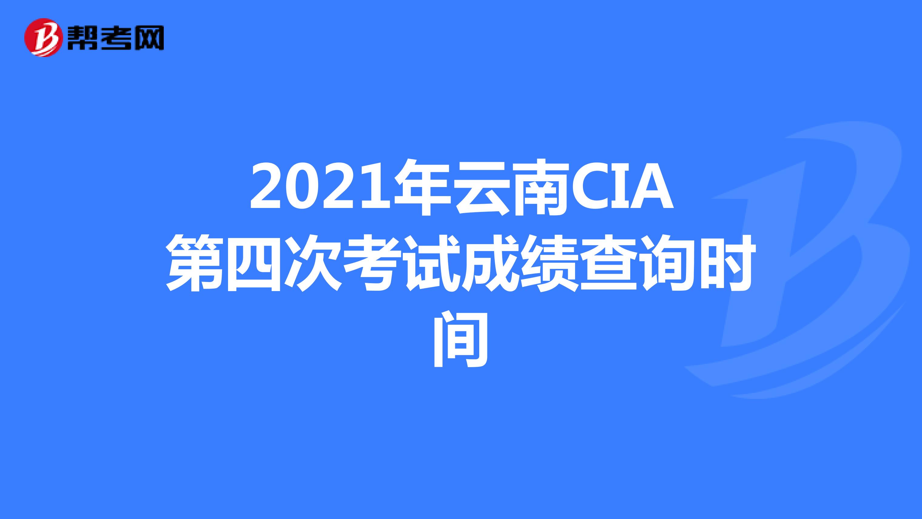 2021年云南CIA第四次考试成绩查询时间