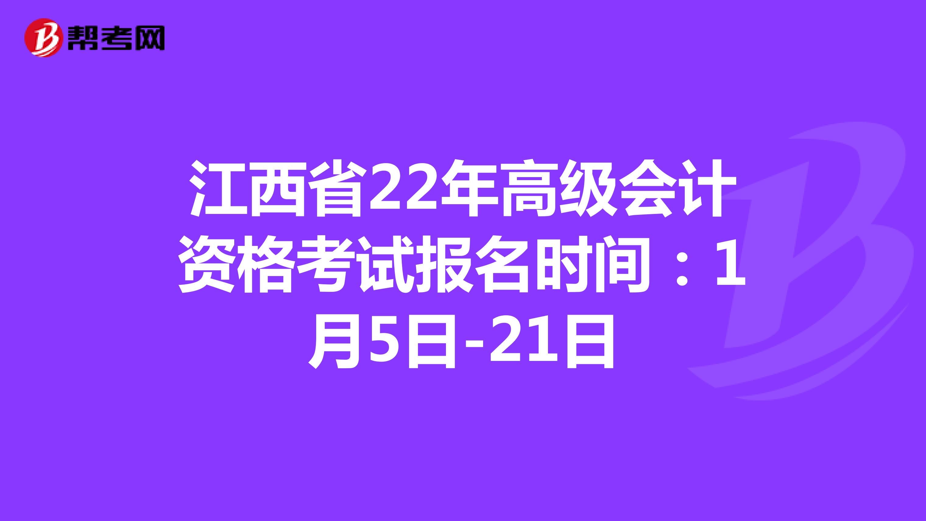江西省22年高级会计资格考试报名时间：1月5日-21日