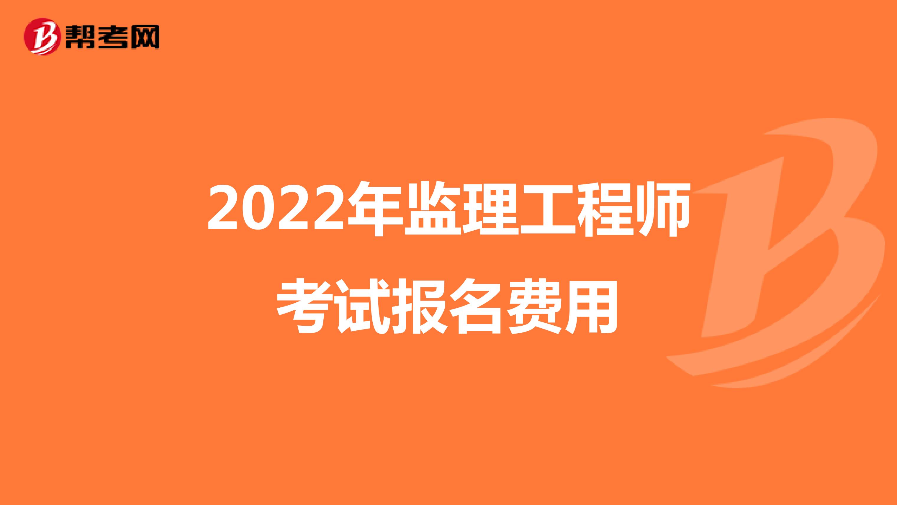 2022年监理工程师考试报名费用