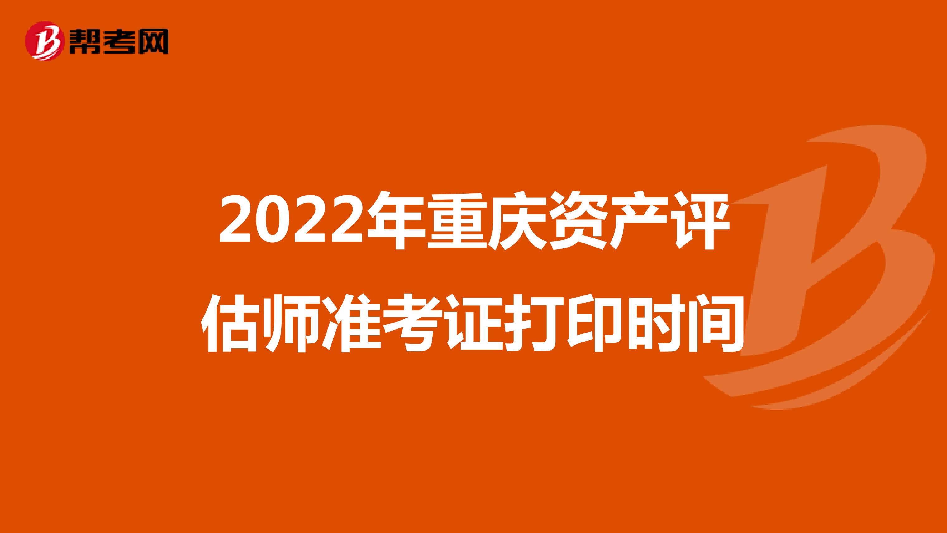 2022年重庆资产评估师准考证打印时间