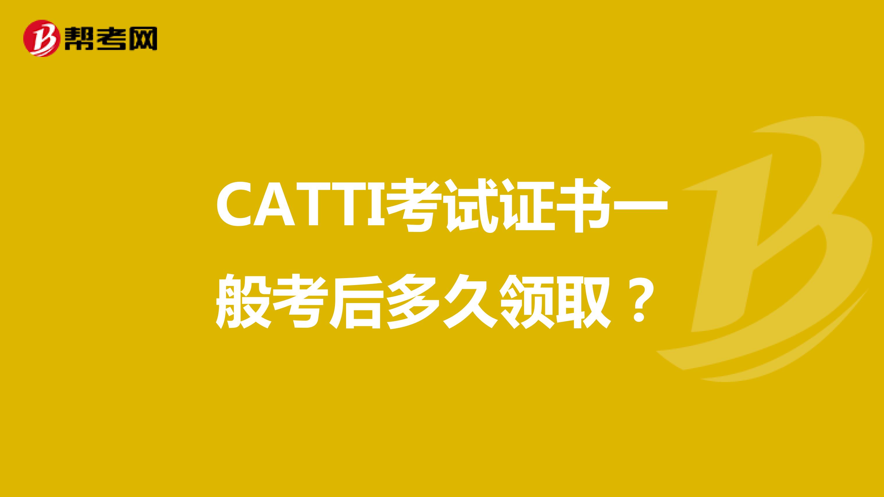 CATTI考试证书一般考后多久领取？