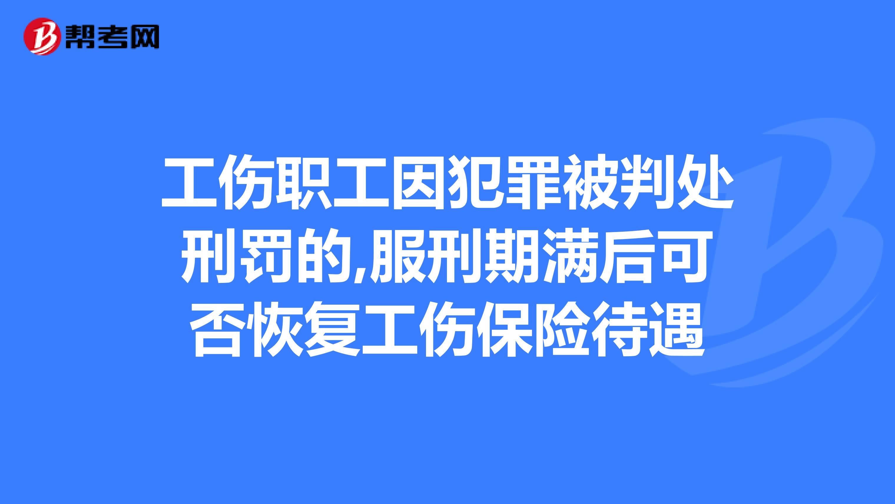 工伤职工因犯罪被判处刑罚的,服刑期满后可否恢复工伤保险待遇