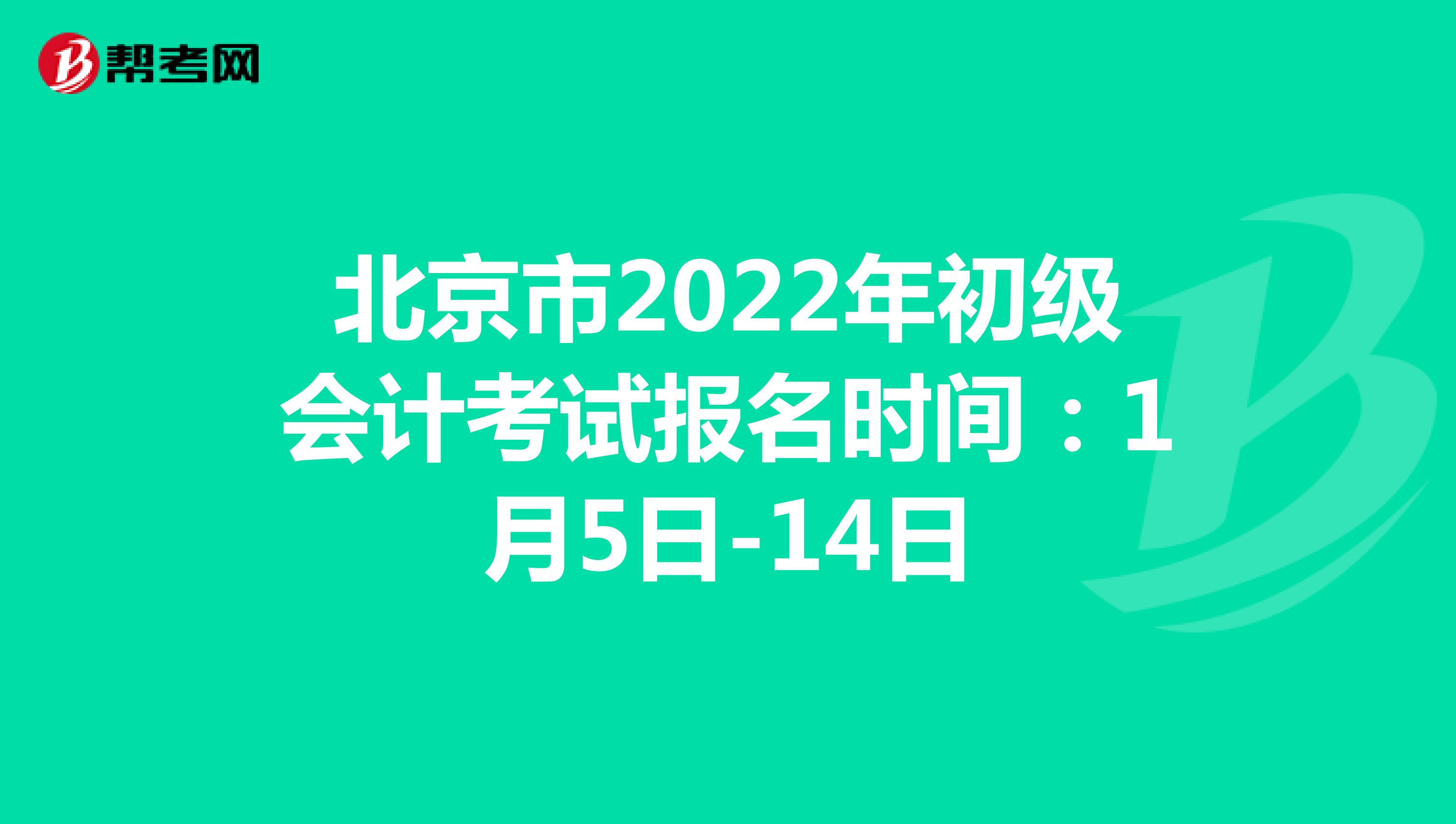 北京市2022年初级会计考试报名时间：1月5日-14日