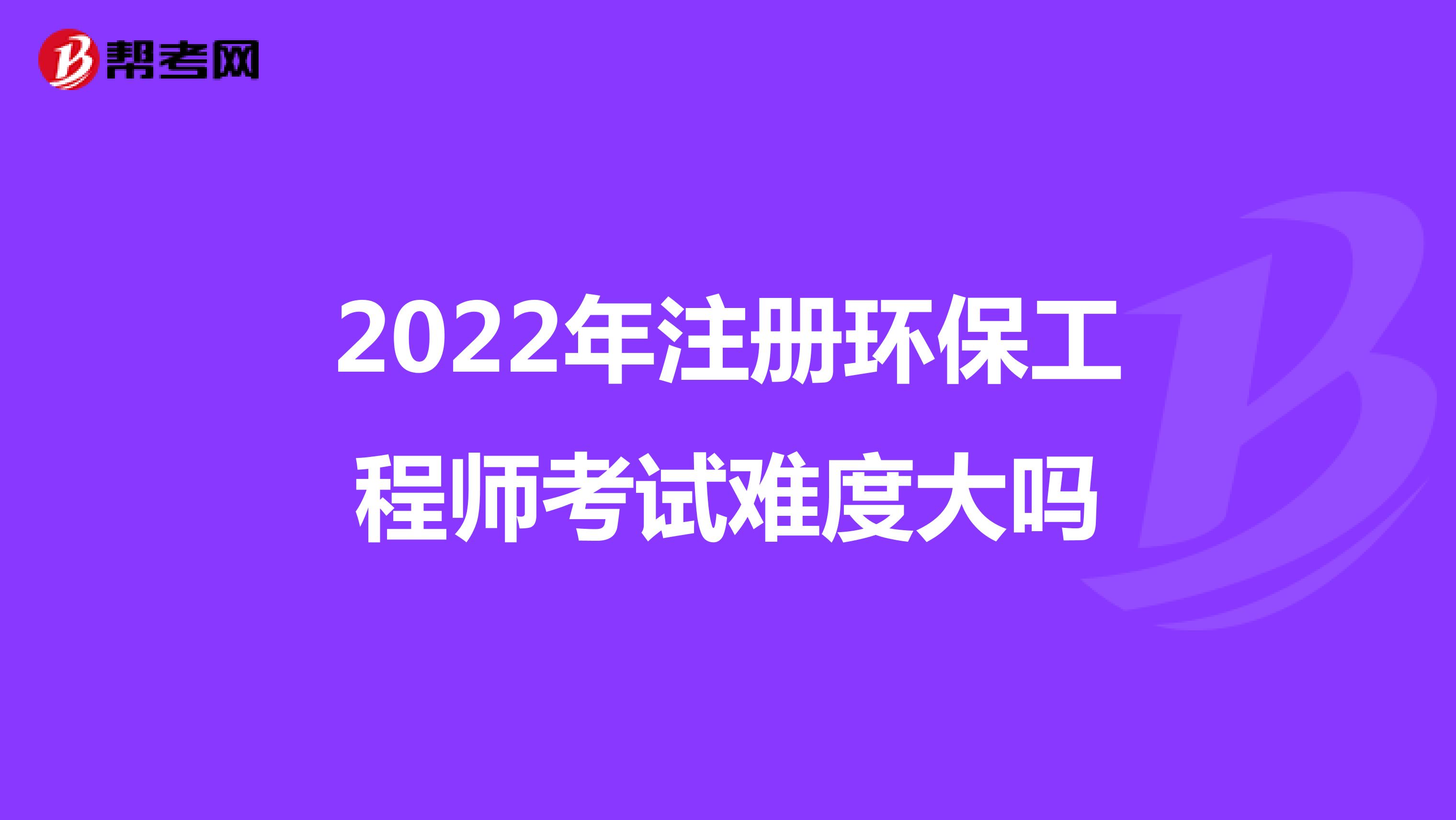 2022年注冊環(huán)保工程師考試難度大嗎